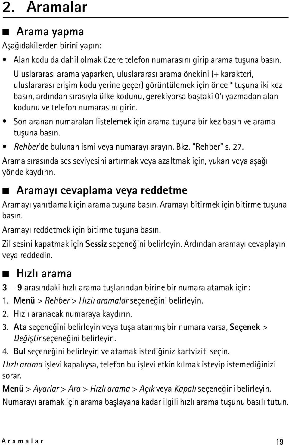 baþtaki 0'ý yazmadan alan kodunu ve telefon numarasýný girin. Son aranan numaralarý listelemek için arama tuþuna bir kez basýn ve arama tuþuna basýn. Rehber de bulunan ismi veya numarayý arayýn. Bkz.