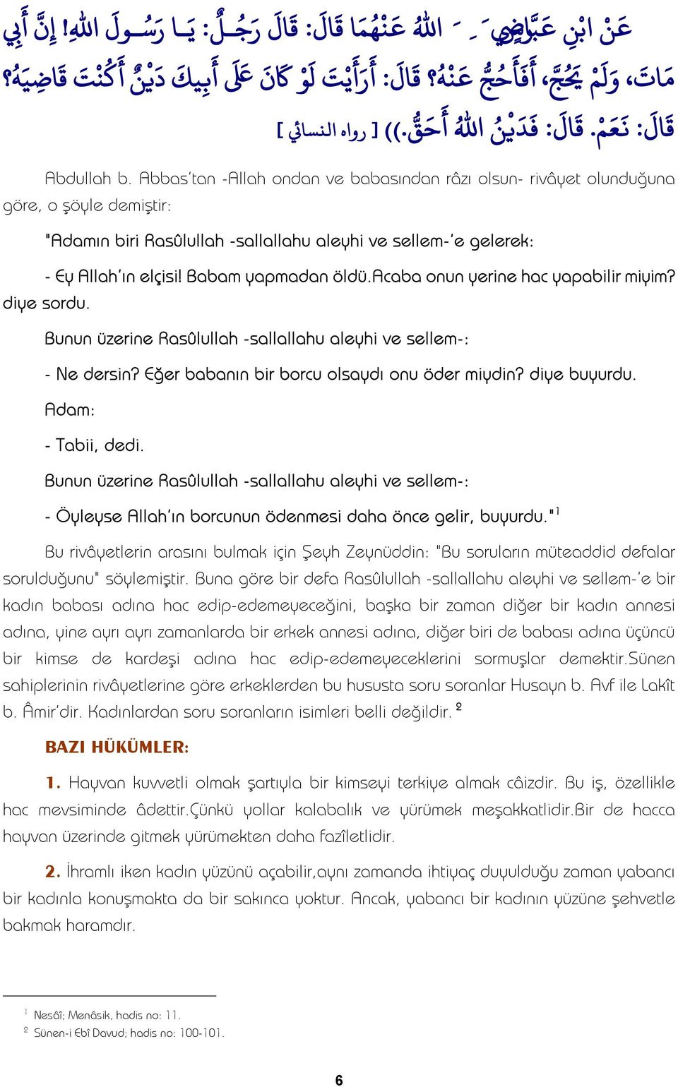 acaba onun yerine hac yapabilir miyim? diye sordu. Bunun üzerine Rasûlullah -sallallahu aleyhi ve sellem-: - Ne dersin? Eğer babanın bir borcu olsaydı onu öder miydin? diye buyurdu.