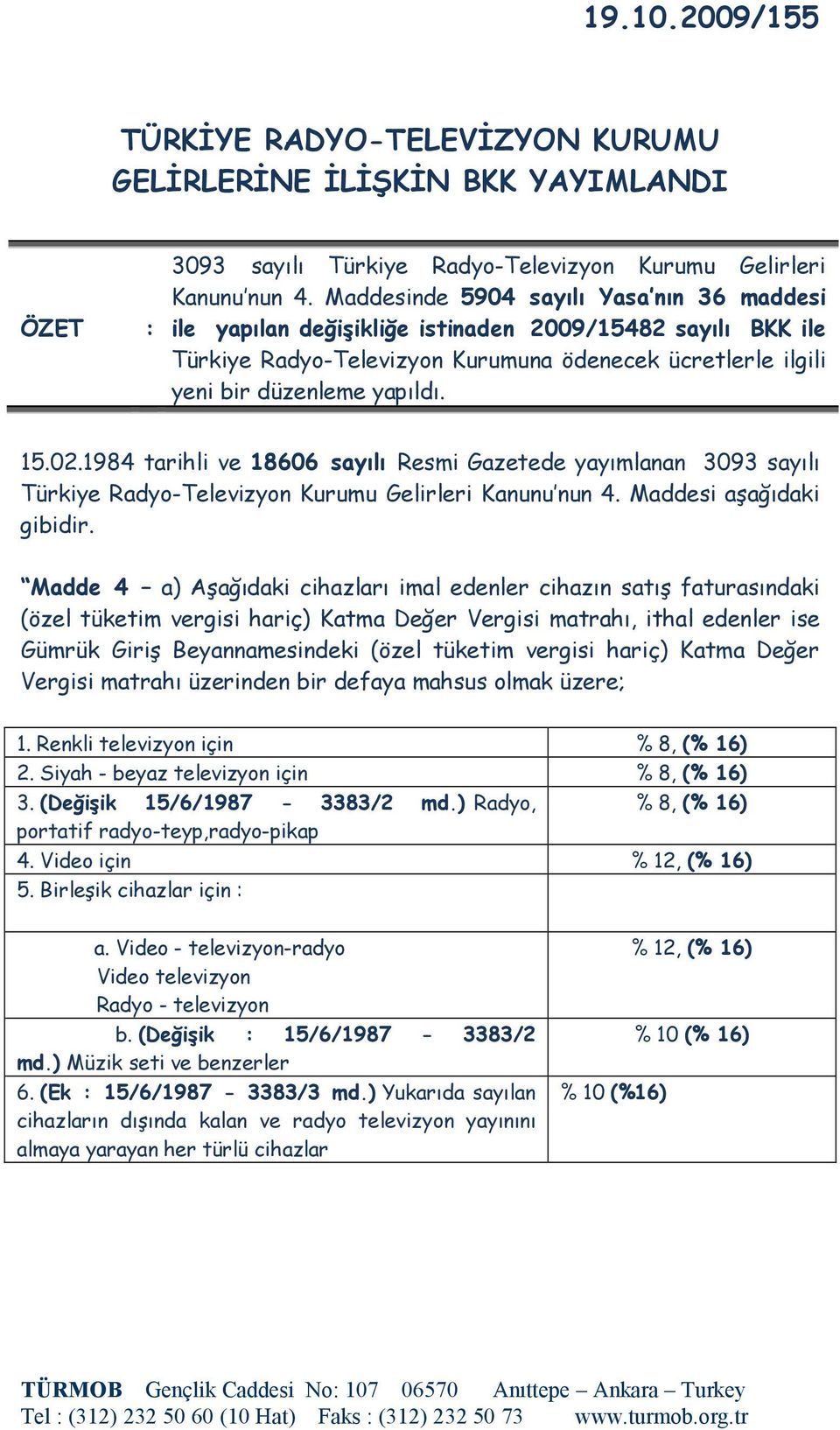 1984 tarihli ve 18606 sayılı Resmi Gazetede yayımlanan 3093 sayılı Türkiye Radyo-Televizyon Kurumu Gelirleri Kanunu nun 4. Maddesi aşağıdaki gibidir.