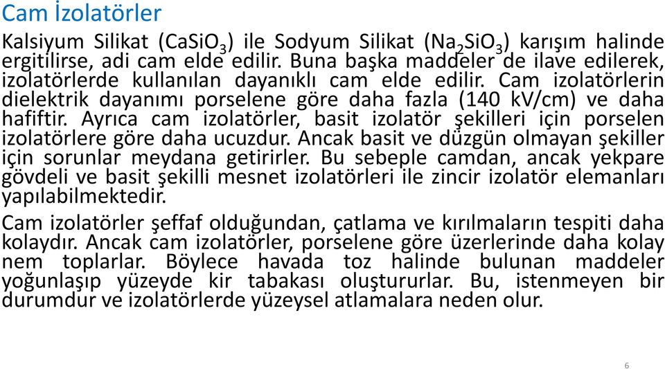 Ayrıca cam izolatörler, basit izolatör şekilleri için porselen izolatörlere göre daha ucuzdur. Ancak basit ve düzgün olmayan şekiller için sorunlar meydana getirirler.