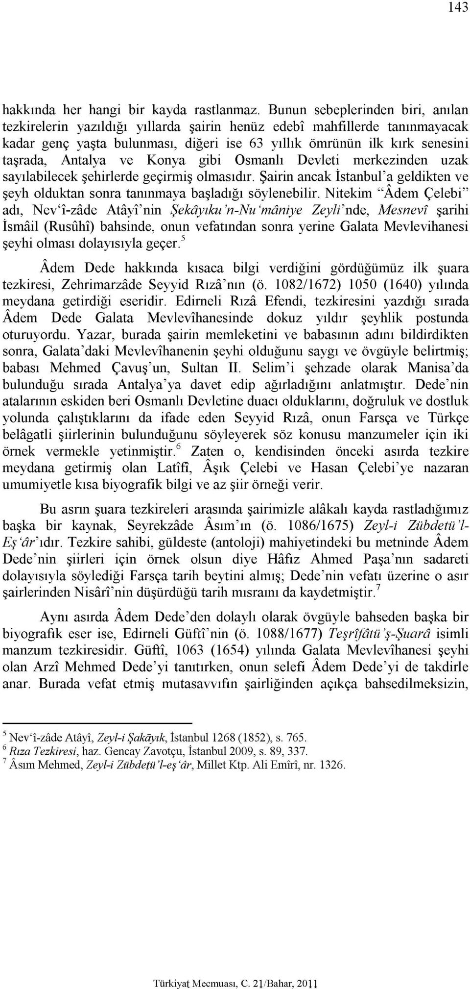 Antalya ve Konya gibi Osmanlı Devleti merkezinden uzak sayılabilecek şehirlerde geçirmiş olmasıdır. Şairin ancak İstanbul'a geldikten ve şeyh olduktan sonra tanınmaya başladığı söylenebilir.