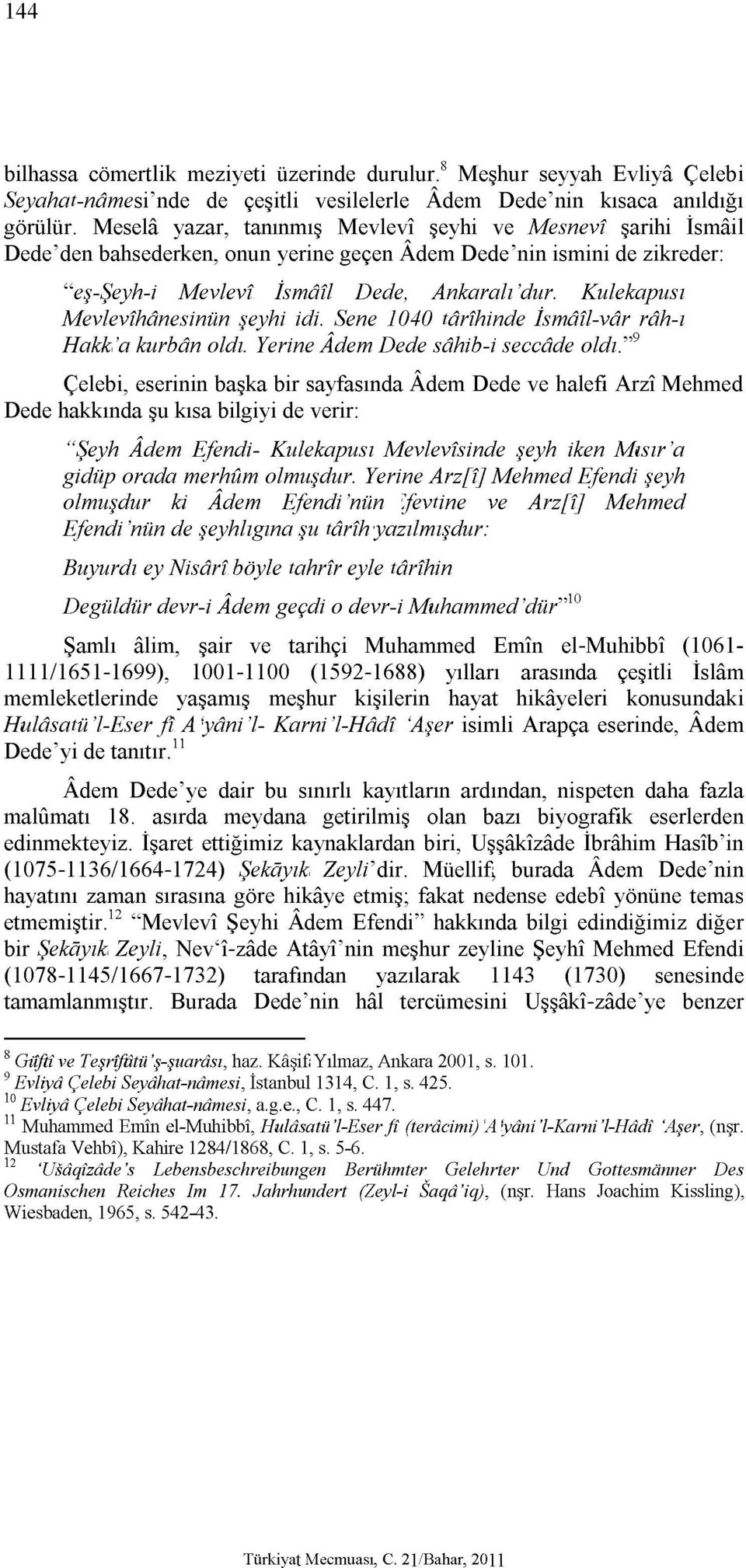 Kulekapusı Mevlevihânesinün şeyhi idi. Sene 1040 târihinde İsmâil-vâr râh-ı Hakk'a kurbân oldı. Yerine Adem Dede sâhib-i seccâde oldı.