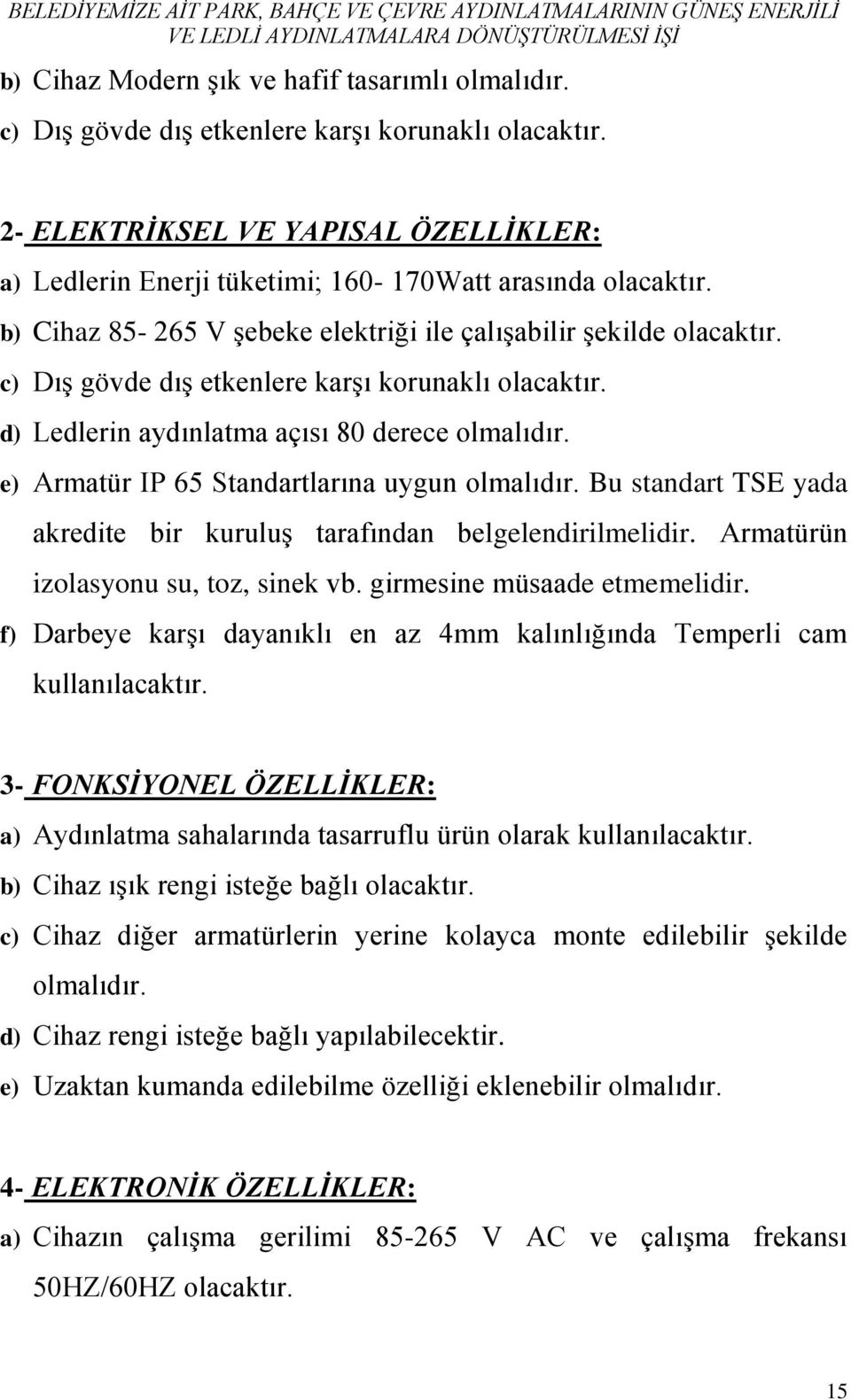 d) Ledlerin aydınlatma açısı 80 derece e) Armatür IP 65 Standartlarına uygun Bu standart TSE yada akredite bir kuruluş tarafından belgelendirilmelidir. Armatürün izolasyonu su, toz, sinek vb.