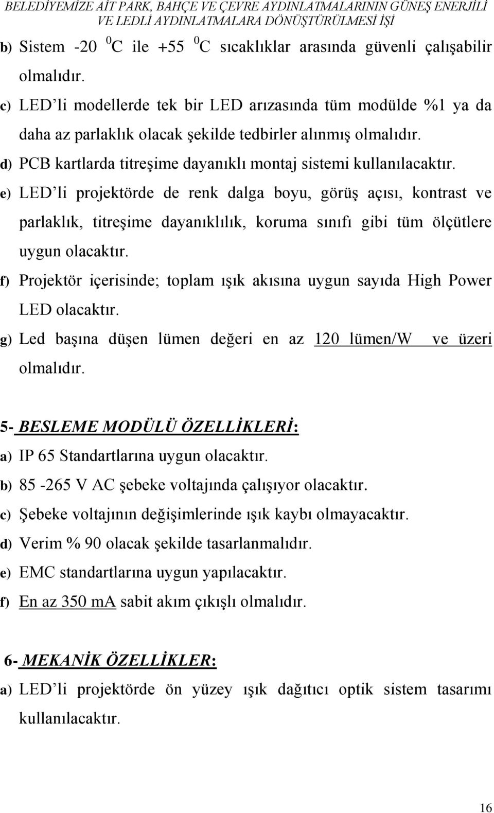 e) LED li projektörde de renk dalga boyu, görüş açısı, kontrast ve parlaklık, titreşime dayanıklılık, koruma sınıfı gibi tüm ölçütlere uygun olacaktır.