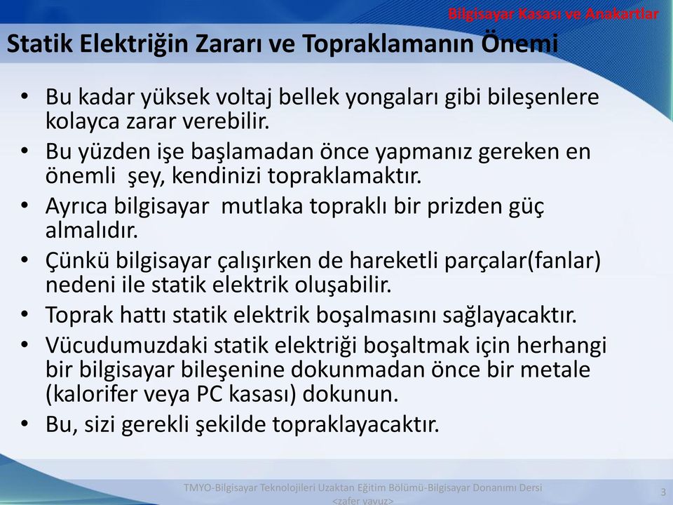 Çünkü bilgisayar çalışırken de hareketli parçalar(fanlar) nedeni ile statik elektrik oluşabilir. Toprak hattı statik elektrik boşalmasını sağlayacaktır.