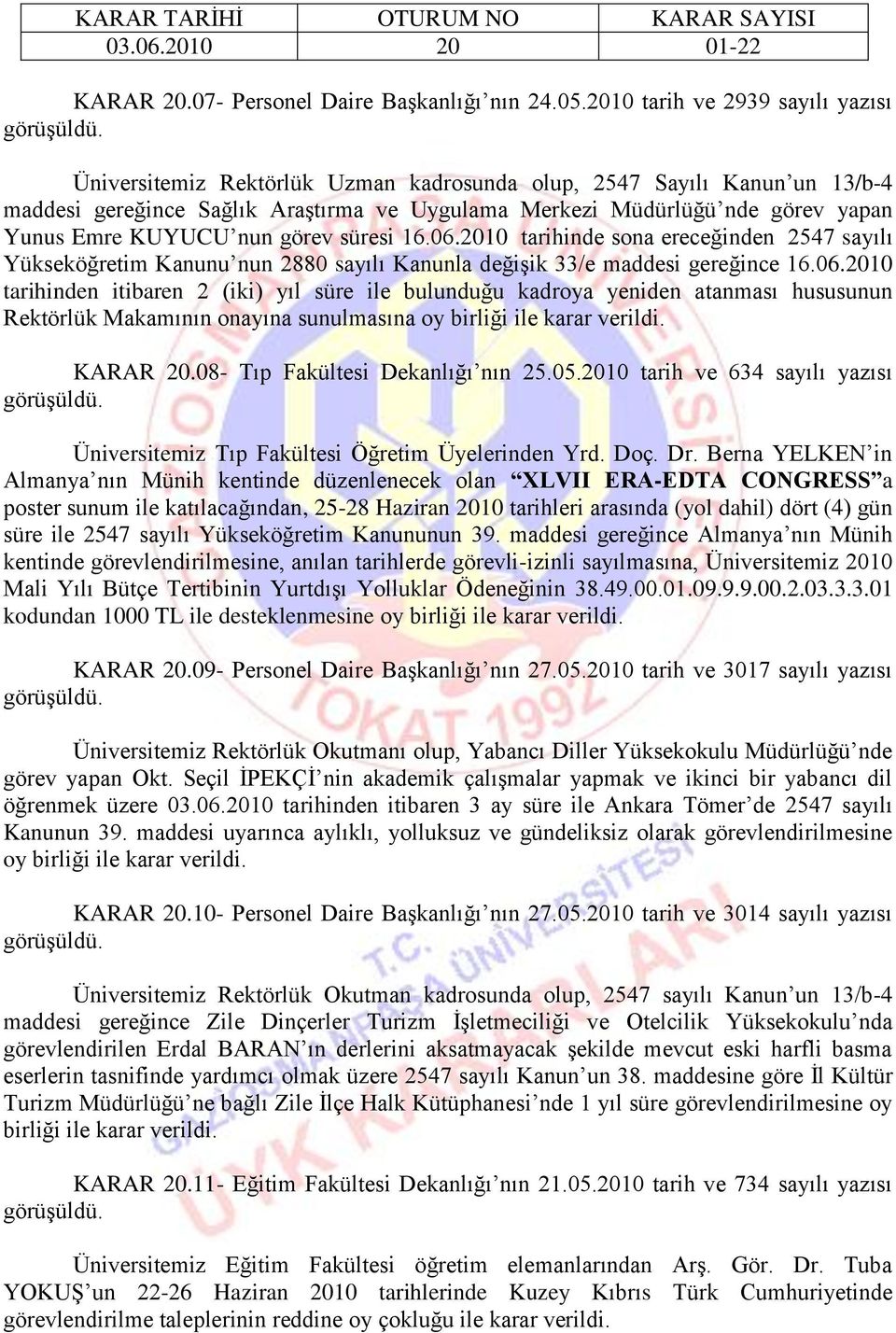 KUYUCU nun görev süresi 16.06.2010 tarihinde sona ereceğinden 2547 sayılı Yükseköğretim Kanunu nun 2880 sayılı Kanunla değiģik 33/e maddesi gereğince 16.06.2010 tarihinden itibaren 2 (iki) yıl süre ile bulunduğu kadroya yeniden atanması hususunun Rektörlük Makamının onayına sunulmasına oy birliği ile karar KARAR 20.