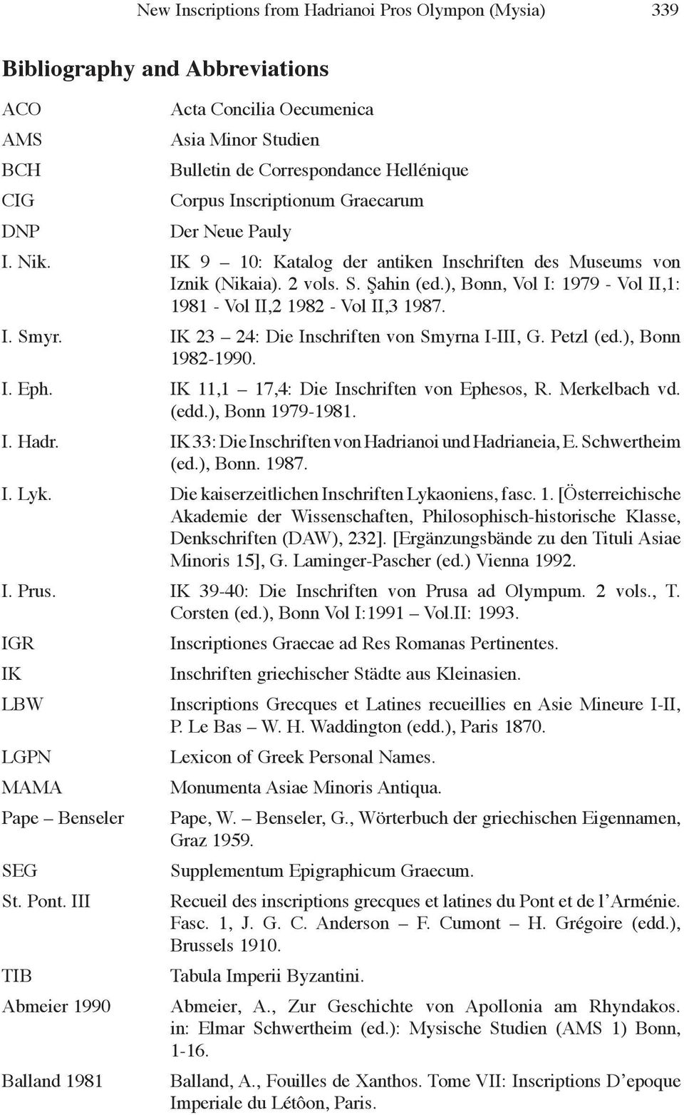 ), Bonn, Vol I: 1979 - Vol II,1: 1981 - Vol II,2 1982 - Vol II,3 1987. I. Smyr. IK 23 24: Die Inschriften von Smyrna I-III, G. Petzl (ed.), Bonn 1982-1990. I. Eph.