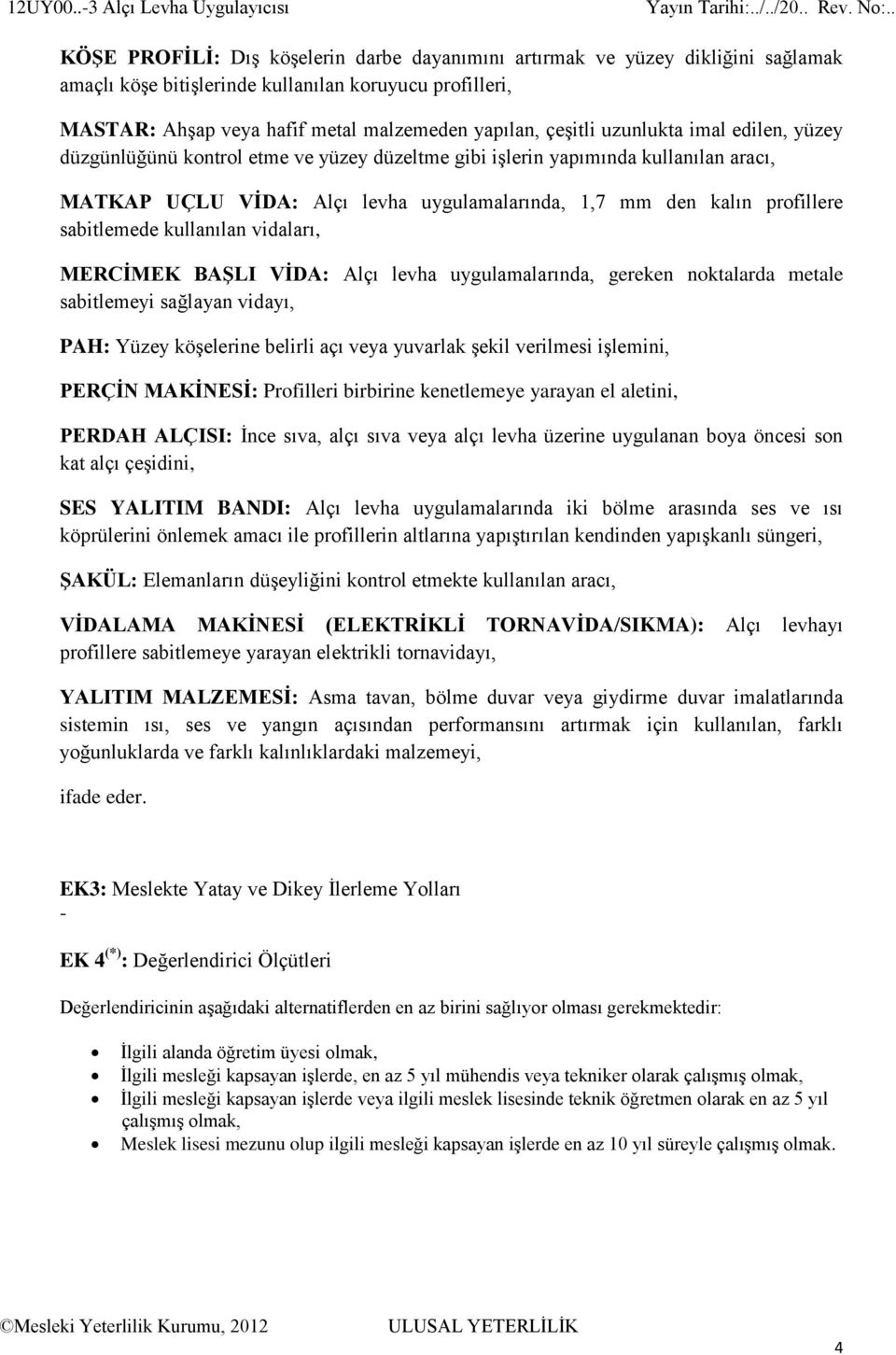 kullanılan vidaları, MERCĠMEK BAġLI VĠDA: Alçı levha uygulamalarında, gereken noktalarda metale sabitlemeyi sağlayan vidayı, PAH: Yüzey köşelerine belirli açı veya yuvarlak şekil verilmesi işlemini,