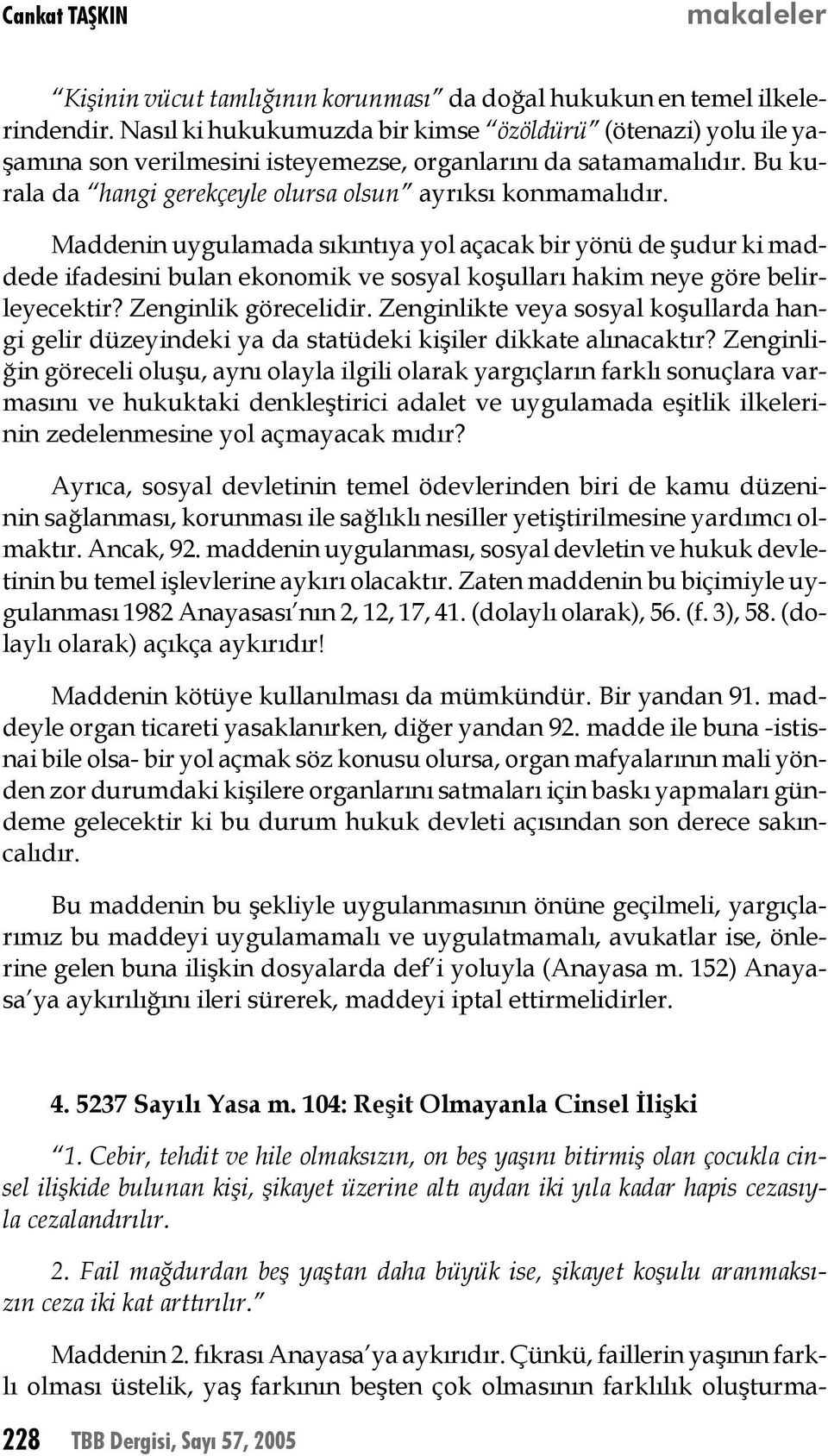 Maddenin uygulamada sıkıntıya yol açacak bir yönü de şudur ki maddede ifadesini bulan ekonomik ve sosyal koşulları hakim neye göre belirleyecektir? Zenginlik görecelidir.