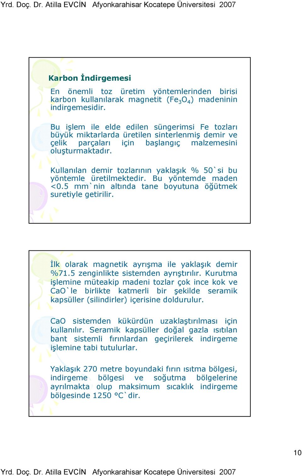 Kullanılan demir tozlarının yaklaşık % 50`si bu yöntemle üretilmektedir. Bu yöntemde maden <0.5 mm`nin altında tane boyutuna öğütmek suretiyle getirilir.