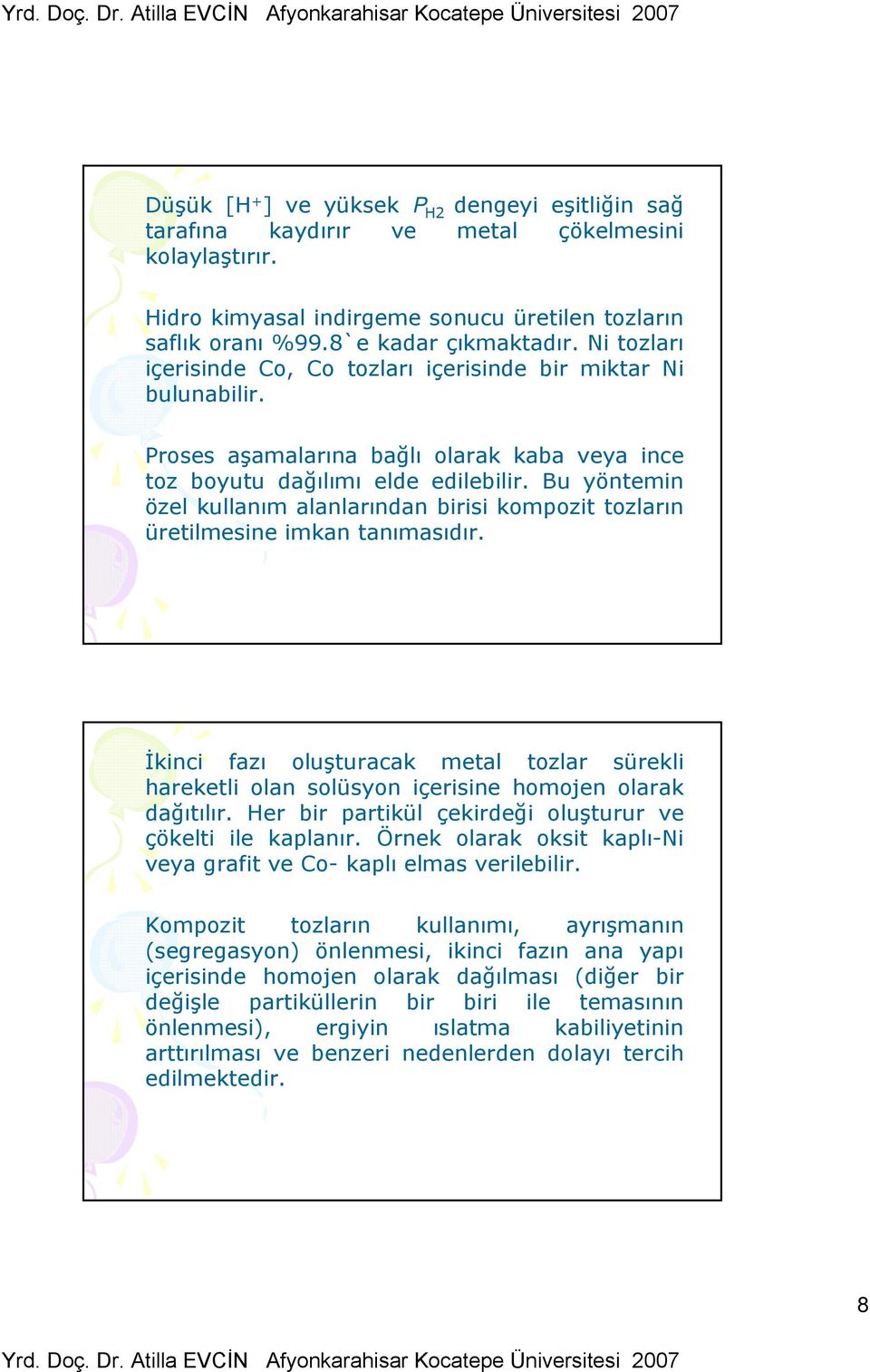 Bu yöntemin özel kullanım alanlarından birisi kompozit tozların üretilmesine imkan tanımasıdır. İkinci fazı oluşturacak metal tozlar sürekli hareketli olan solüsyon içerisine homojen olarak dağıtılır.