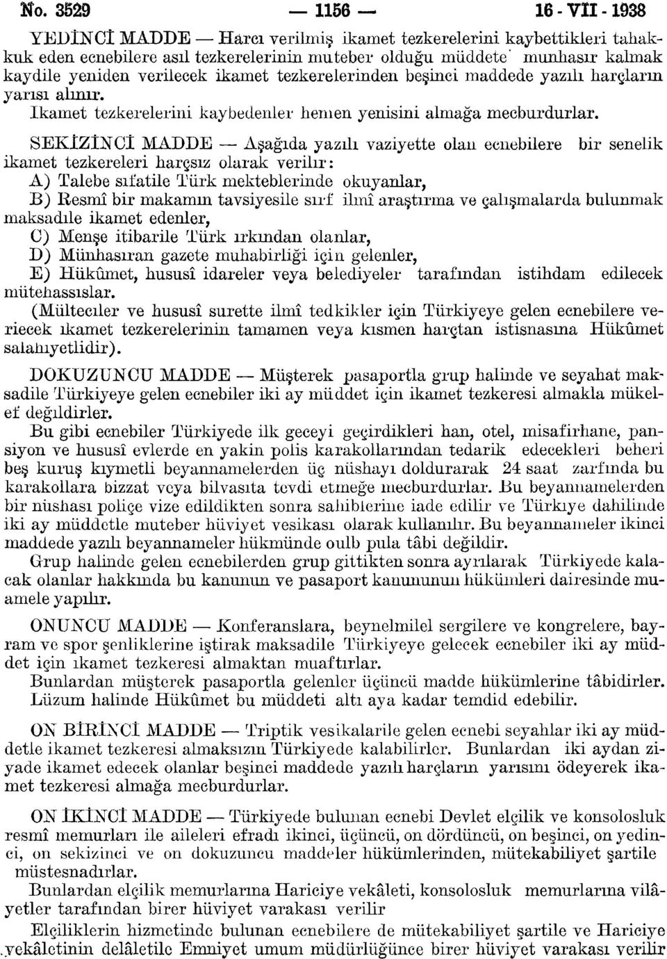 SEKİZİNCİ MADDE Aşağıda yazılı vaziyette olan ecnebilere bir senelik ikamet tezkereleri harçsız olarak verilir: A) Talebe sıfatile Türk mekteblerinde okuyanlar, B) Resmî bir makamm tavsiyesile sırf