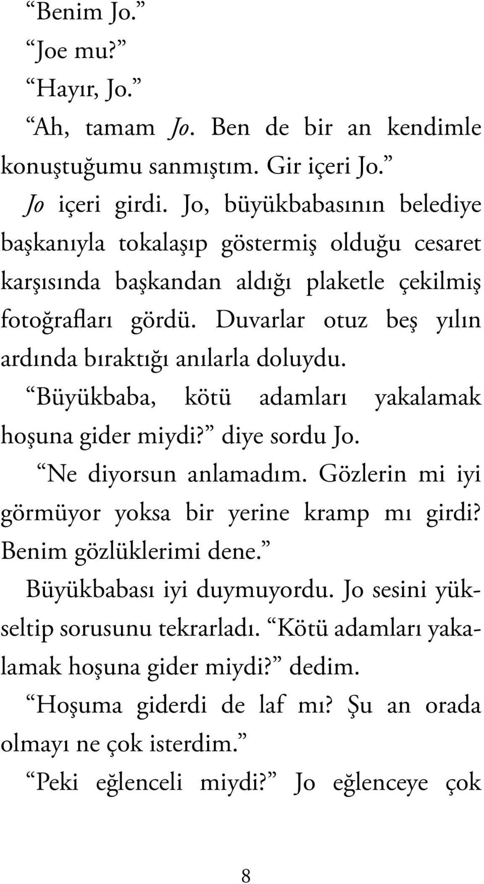 Duvarlar otuz beş yılın ardında bıraktığı anılarla doluydu. Büyükbaba, kötü adamları yakalamak hoşuna gider miydi? diye sordu Jo. Ne diyorsun anlamadım.