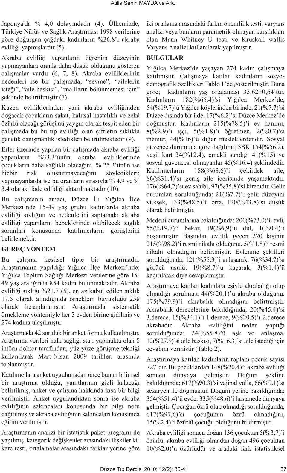 Akraba evliliklerinin nedenleri ise bir çalışmada; sevme, ailelerin isteği, aile baskısı, mallların bölünmemesi için şeklinde belirtilmiştir (7).