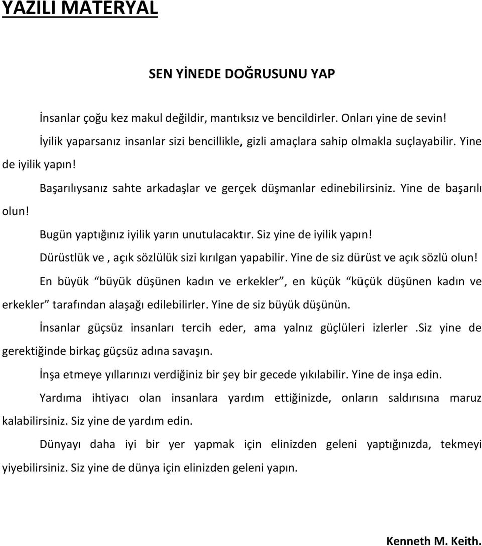 Yine de başarılı olun! Bugün yaptığınız iyilik yarın unutulacaktır. Siz yine de iyilik yapın! Dürüstlük ve, açık sözlülük sizi kırılgan yapabilir. Yine de siz dürüst ve açık sözlü olun!