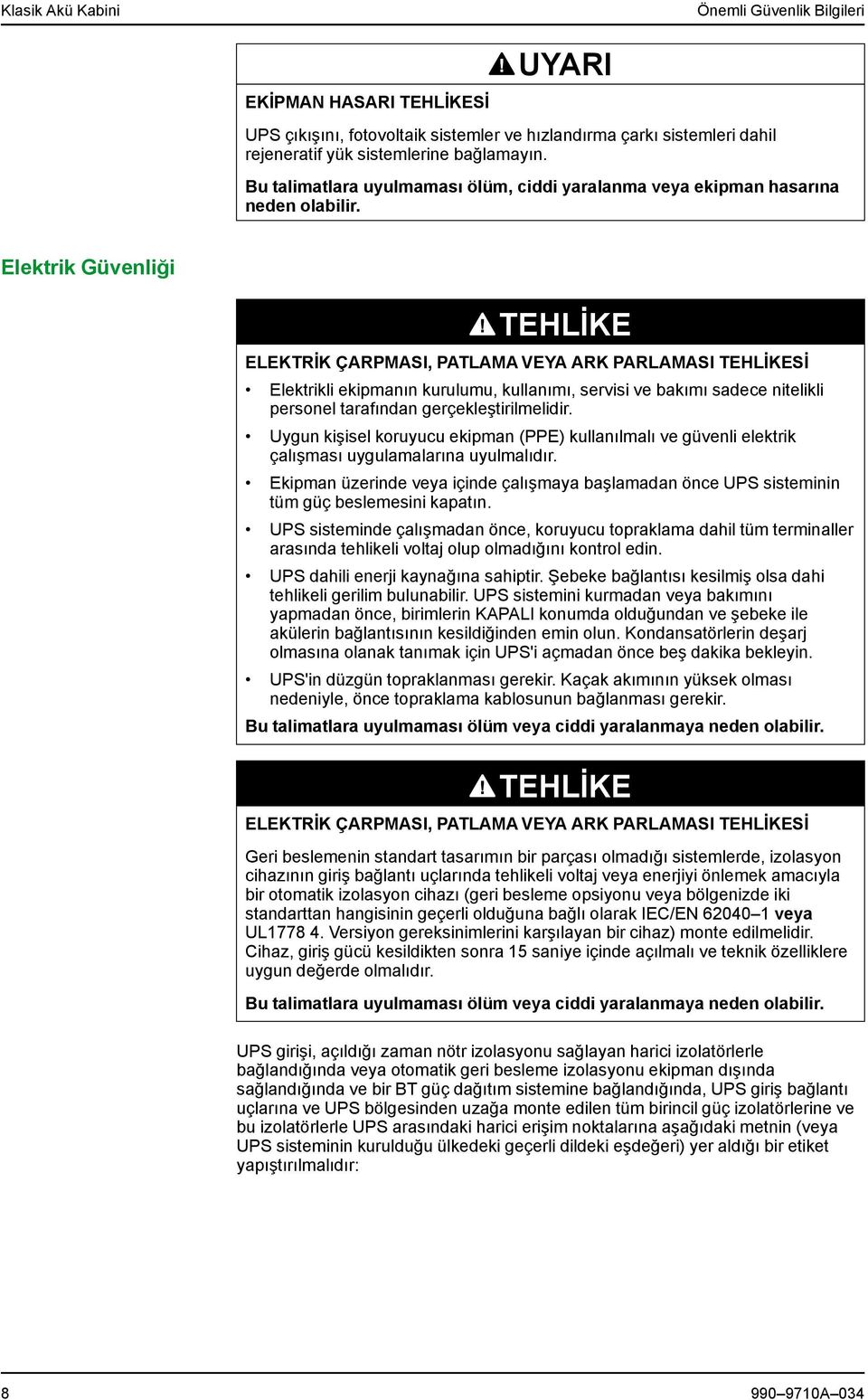 Elektrik Güvenliği ELEKTRİK ÇARPMASI, PATLAMA VEYA ARK PARLAMASI Sİ Elektrikli ekipmanın kurulumu, kullanımı, servisi ve bakımı sadece nitelikli personel tarafından gerçekleştirilmelidir.