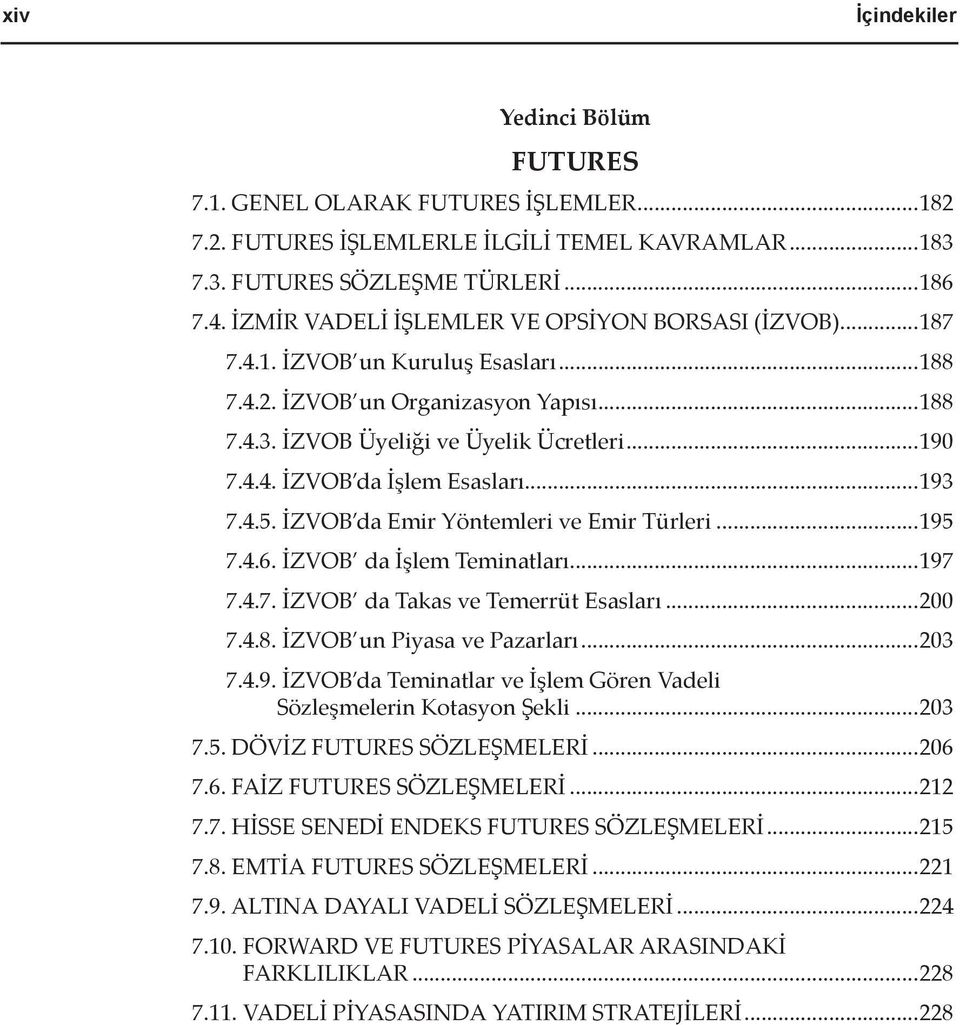 ..193 7.4.5. İZVOB da Emir Yöntemleri ve Emir Türleri...195 7.4.6. İZVOB da İşlem Teminatları...197 7.4.7. İZVOB da Takas ve Temerrüt Esasları...200 7.4.8. İZVOB un Piyasa ve Pazarları...203 7.4.9. İZVOB da Teminatlar ve İşlem Gören Vadeli Sözleşmelerin Kotasyon Şekli.