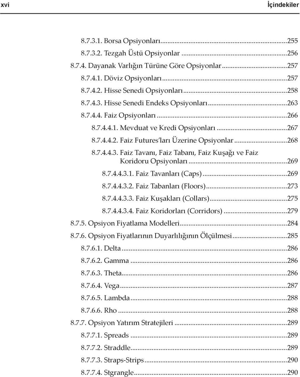 ..269 8.7.4.4.3.1. Faiz Tavanları (Caps)...269 8.7.4.4.3.2. Faiz Tabanları (Floors)...273 8.7.4.4.3.3. Faiz Kuşakları (Collars)...275 8.7.4.4.3.4. Faiz Koridorları (Corridors)...279 8.7.5. Opsiyon Fiyatlama Modelleri.