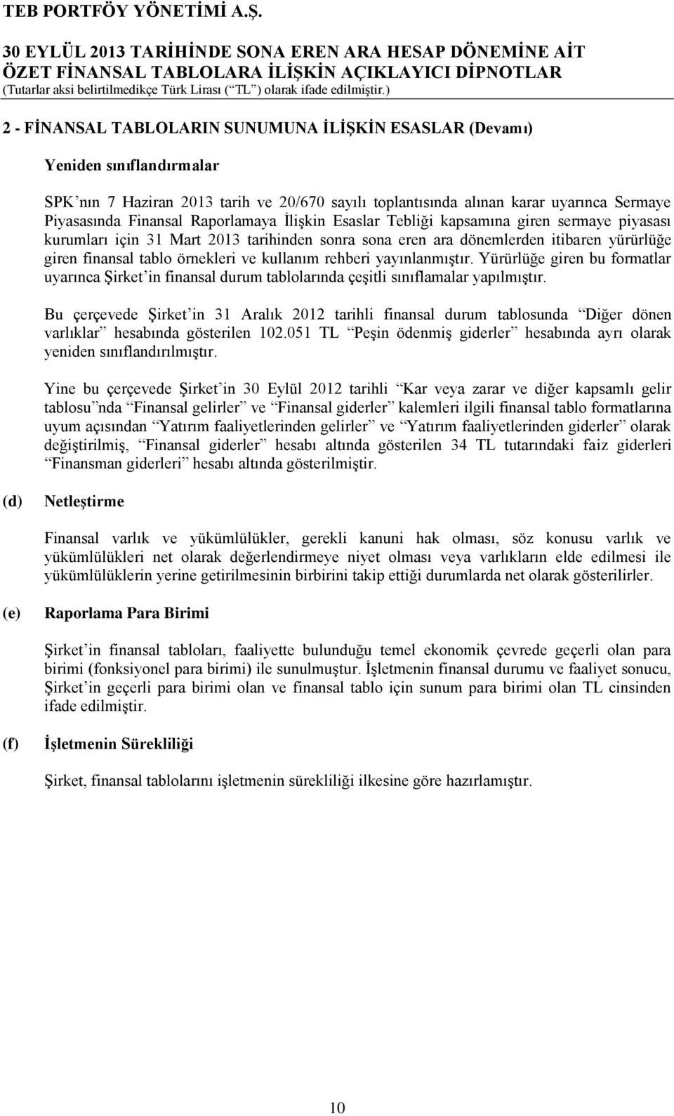 kullanım rehberi yayınlanmıştır. Yürürlüğe giren bu formatlar uyarınca Şirket in finansal durum tablolarında çeşitli sınıflamalar yapılmıştır.