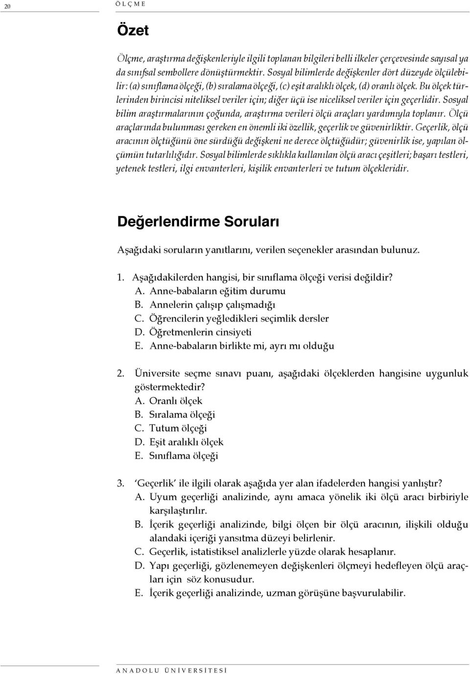 Bu ölçek türlerinden birincisi niteliksel veriler için; diğer üçü ise niceliksel veriler için geçerlidir. Sosyal bilim araştırmalarının çoğunda, araştırma verileri ölçü araçları yardımıyla toplanır.