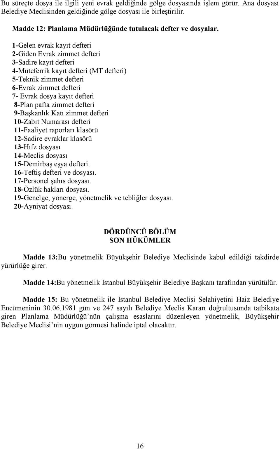 1-Gelen evrak kayıt defteri 2-Giden Evrak zimmet defteri 3-Sadire kayıt defteri 4-Müteferrik kayıt defteri (MT defteri) 5-Teknik zimmet defteri 6-Evrak zimmet defteri 7- Evrak dosya kayıt defteri