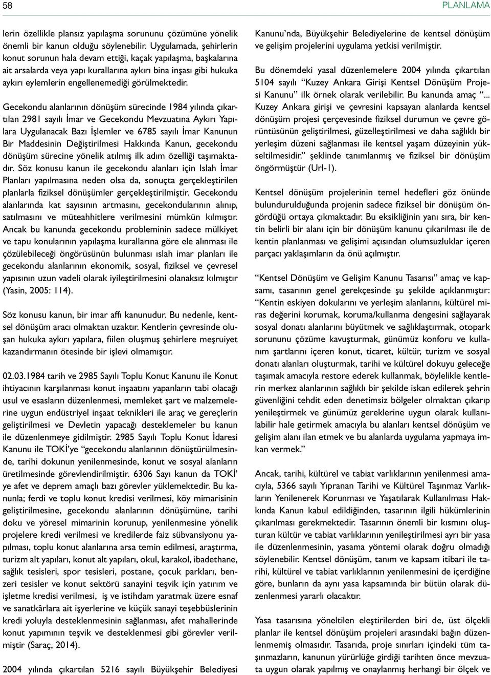 Gecekondu alanlarının dönüşüm sürecinde 1984 yılında çıkartılan 2981 sayılı İmar ve Gecekondu Mevzuatına Aykırı Yapılara Uygulanacak Bazı İşlemler ve 6785 sayılı İmar Kanunun Bir Maddesinin