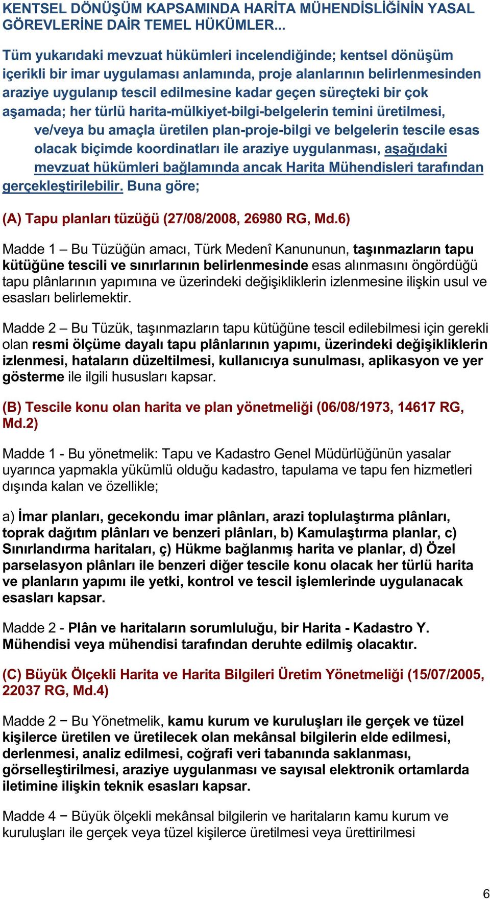 süreçteki bir çok aşamada; her türlü harita-mülkiyet-bilgi-belgelerin temini üretilmesi, ve/veya bu amaçla üretilen plan-proje-bilgi ve belgelerin tescile esas olacak biçimde koordinatları ile