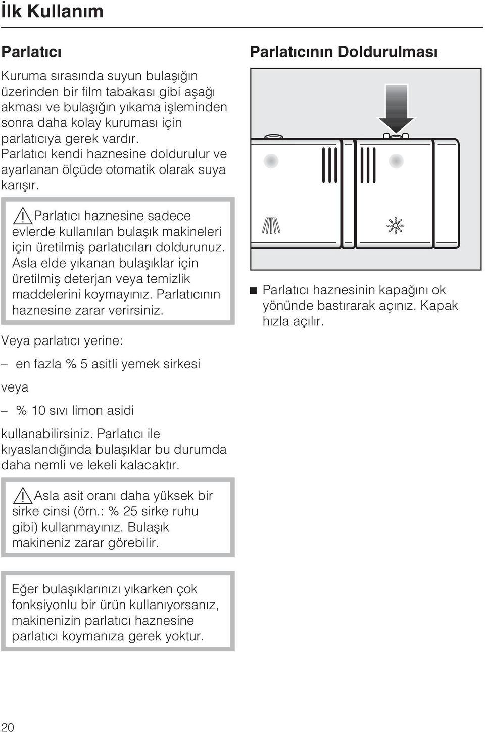 Asla elde yýkanan bulaþýklar için üretilmiþ deterjan veya temizlik maddelerini koymayýnýz. Parlatýcýnýn haznesine zarar verirsiniz.