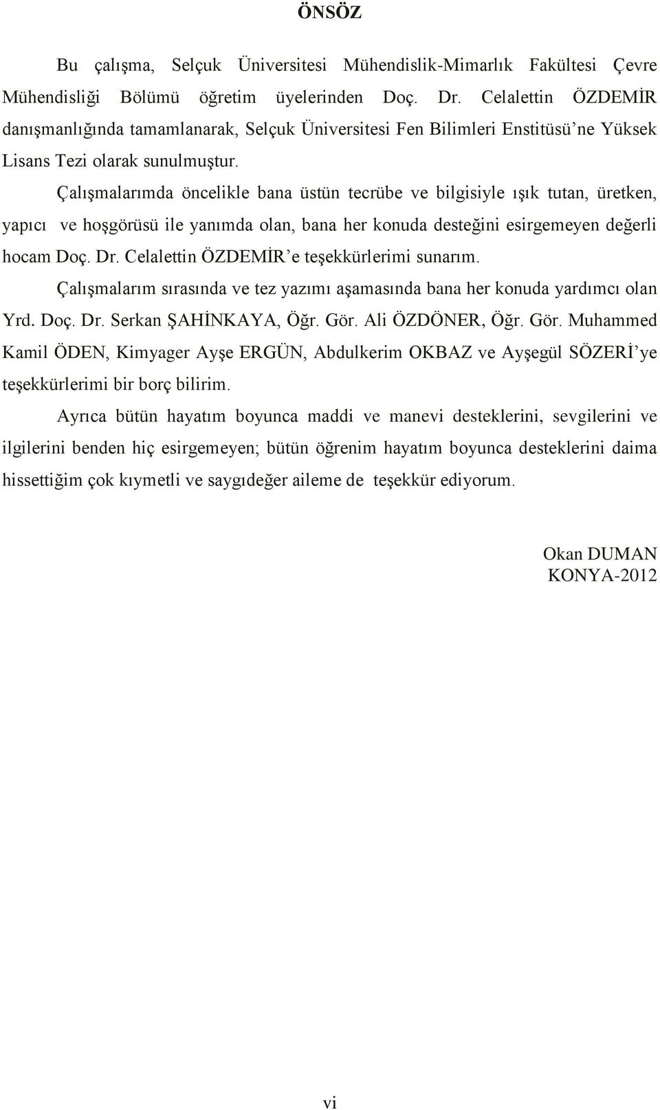 Çalışmalarımda öncelikle bana üstün tecrübe ve bilgisiyle ışık tutan, üretken, yapıcı ve hoşgörüsü ile yanımda olan, bana her konuda desteğini esirgemeyen değerli hocam Doç. Dr.