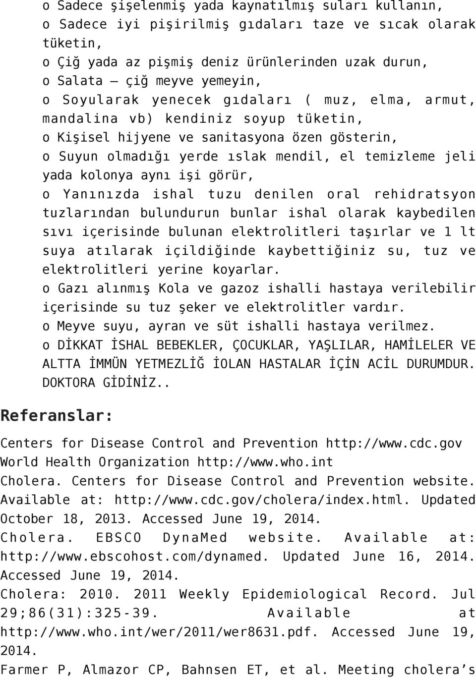 kolonya aynı işi görür, o Yanınızda ishal tuzu denilen oral rehidratsyon tuzlarından bulundurun bunlar ishal olarak kaybedilen sıvı içerisinde bulunan elektrolitleri taşırlar ve 1 lt suya atılarak