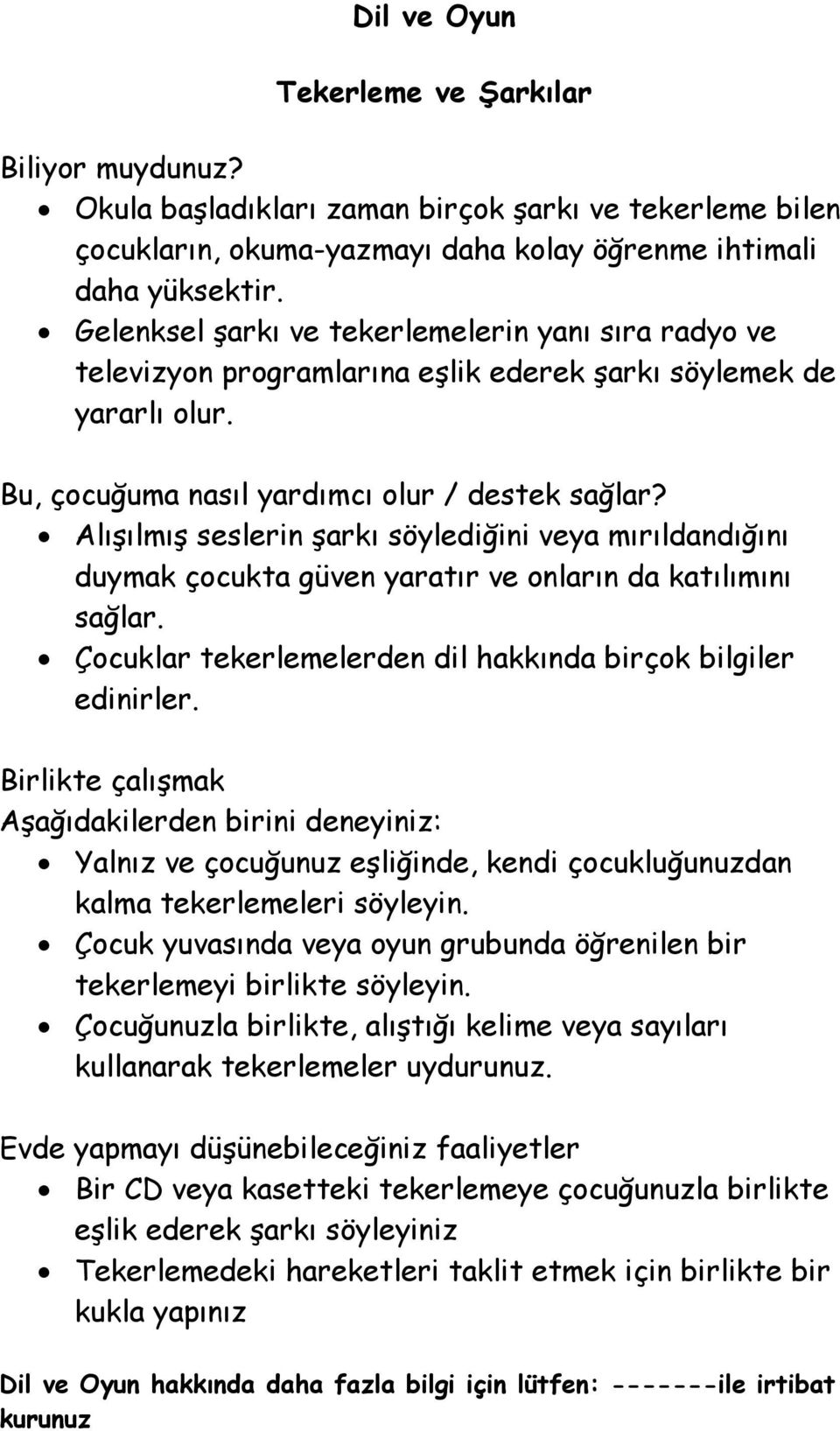 Alışılmış seslerin şarkı söylediğini veya mırıldandığını duymak çocukta güven yaratır ve onların da katılımını sağlar. Çocuklar tekerlemelerden dil hakkında birçok bilgiler edinirler.