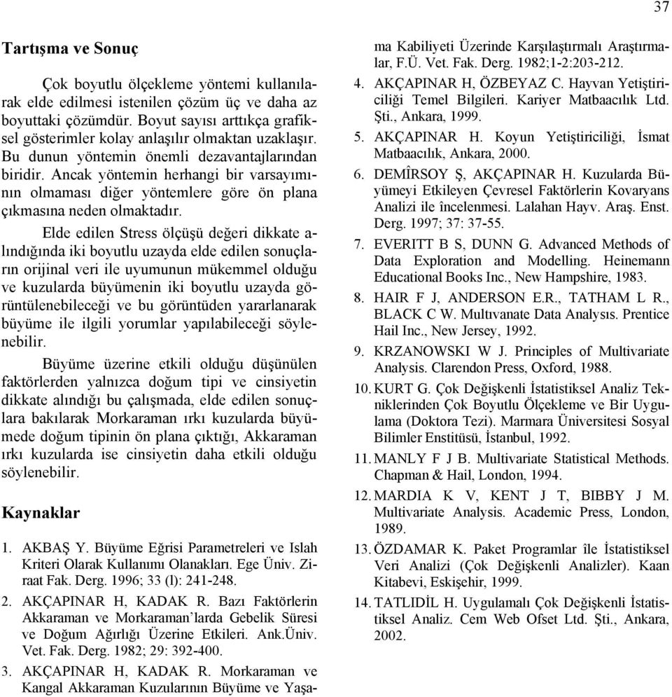 Ele eile Stress ölçüşü eğeri ikkate a- lıığıa iki boyutlu uzaya ele eile souçları orial veri ile uyumuu mükemmel oluğu ve kuzulara büyümei iki boyutlu uzaya görütüleebileceği ve bu görütüe