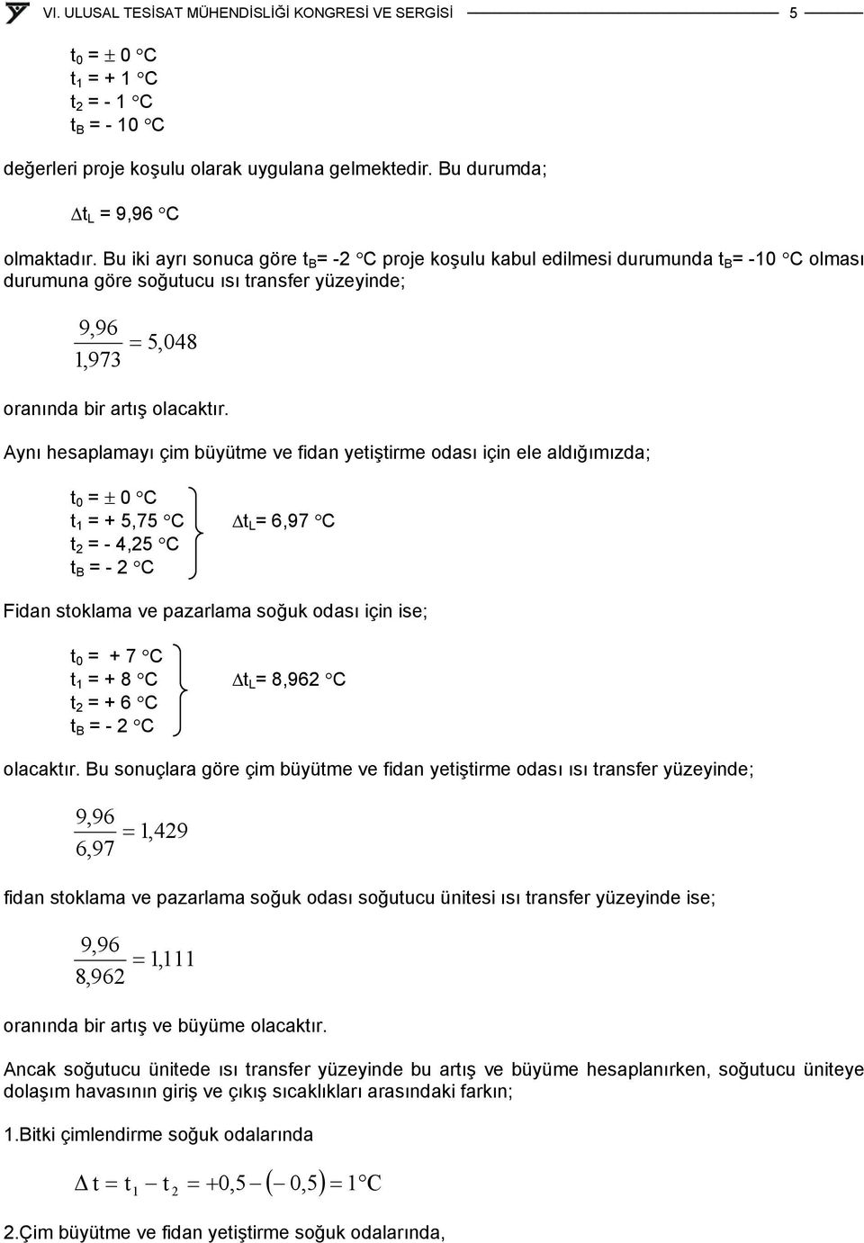 Aynı esaplamayı çim büyütme ve fidan yetiştirme odası için ele aldığımızda; t 0 ± 0 C t 1 + 5,75 C t 6,97 C t - 4,5 C t B - C Fidan stoklama ve pazarlama soğuk odası için ise; t 0 + 7 C t 1 + 8 C t