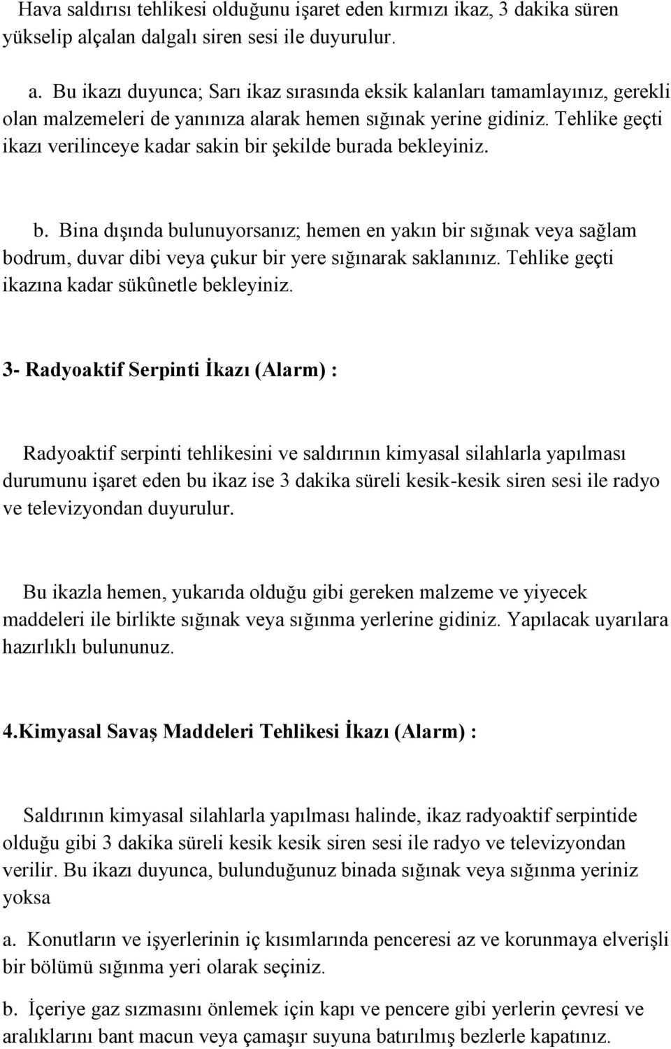 Tehlike geçti ikazı verilinceye kadar sakin bir şekilde burada bekleyiniz. b. Bina dışında bulunuyorsanız; hemen en yakın bir sığınak veya sağlam bodrum, duvar dibi veya çukur bir yere sığınarak saklanınız.