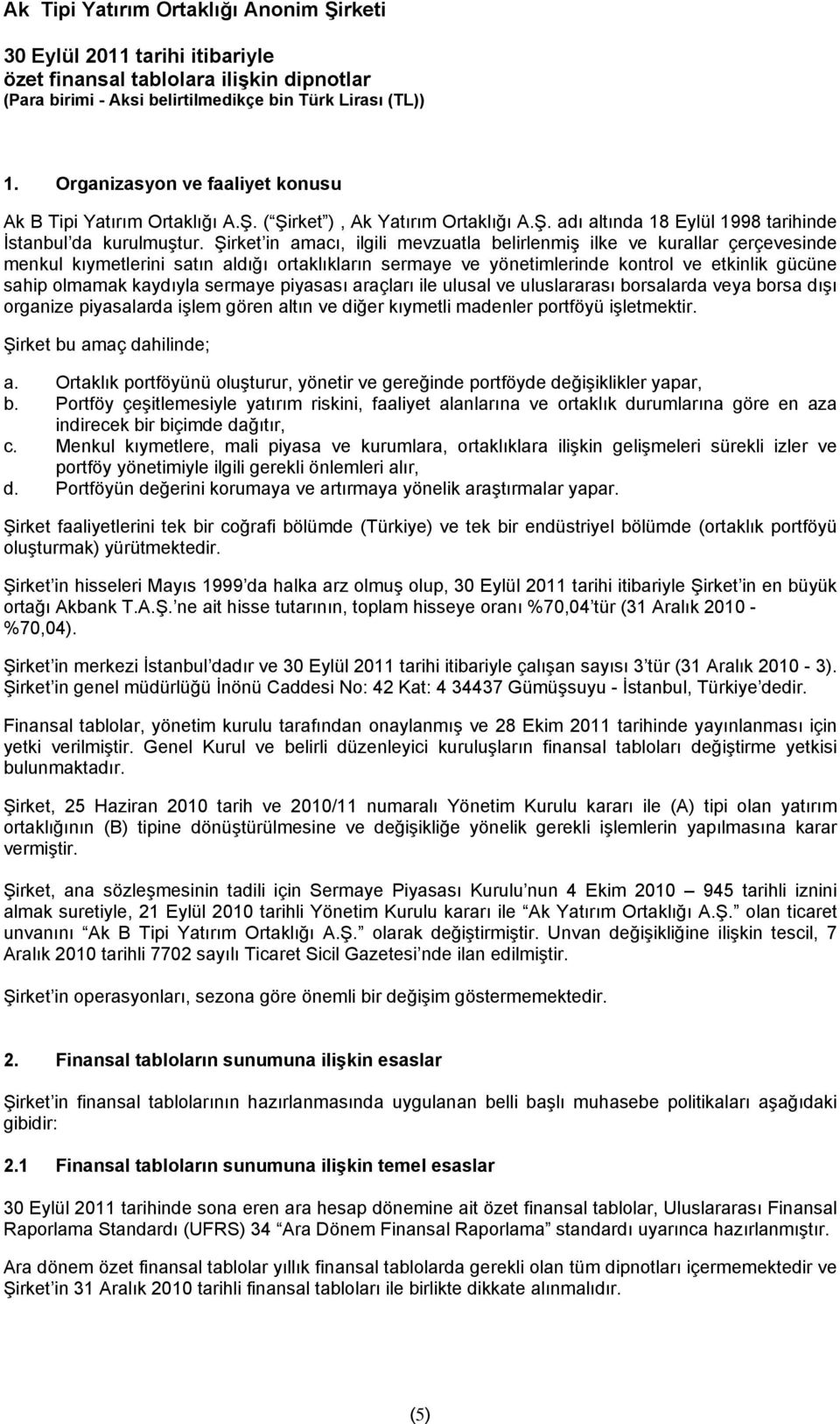 Şirket in amacı, ilgili mevzuatla belirlenmiş ilke ve kurallar çerçevesinde menkul kıymetlerini satın aldığı ortaklıkların sermaye ve yönetimlerinde kontrol ve etkinlik gücüne sahip olmamak kaydıyla