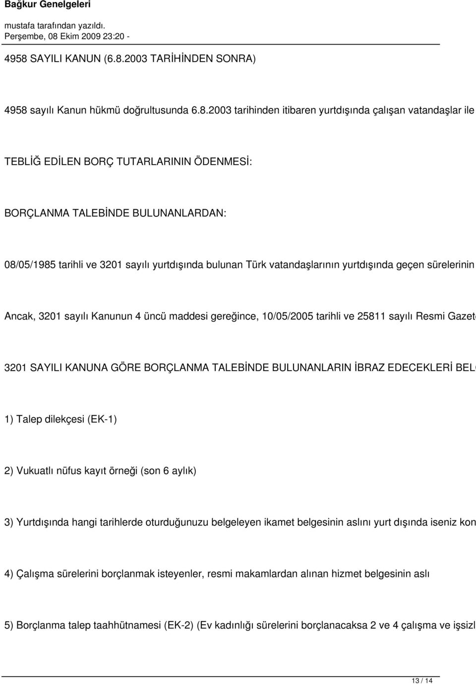 10/05/2005 tarihli ve 25811 sayılı Resmi Gazete 3201 SAYILI KANUNA GÖRE BORÇLANMA TALEBİNDE BULUNANLARIN İBRAZ EDECEKLERİ BELG 1) Talep dilekçesi (EK-1) 2) Vukuatlı nüfus kayıt örneği (son 6 aylık)