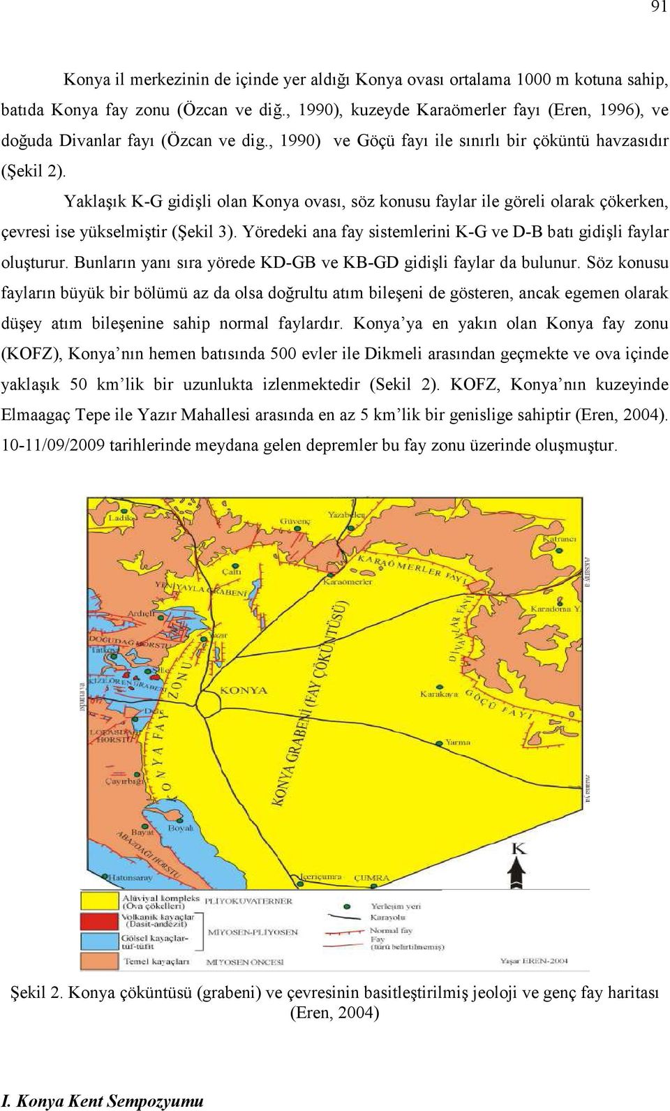 Yaklaşık K-G gidişli olan Konya ovası, söz konusu faylar ile göreli olarak çökerken, çevresi ise yükselmiştir (Şekil 3). Yöredeki ana fay sistemlerini K-G ve D-B batı gidişli faylar oluşturur.