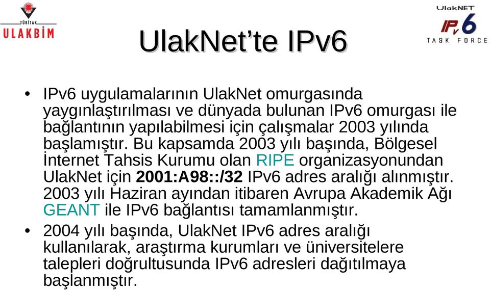Bu kapsamda 2003 yılı başında, Bölgesel İnternet Tahsis Kurumu olan RIPE organizasyonundan UlakNet için 2001:A98::/32 IPv6 adres aralığı alınmıştır.