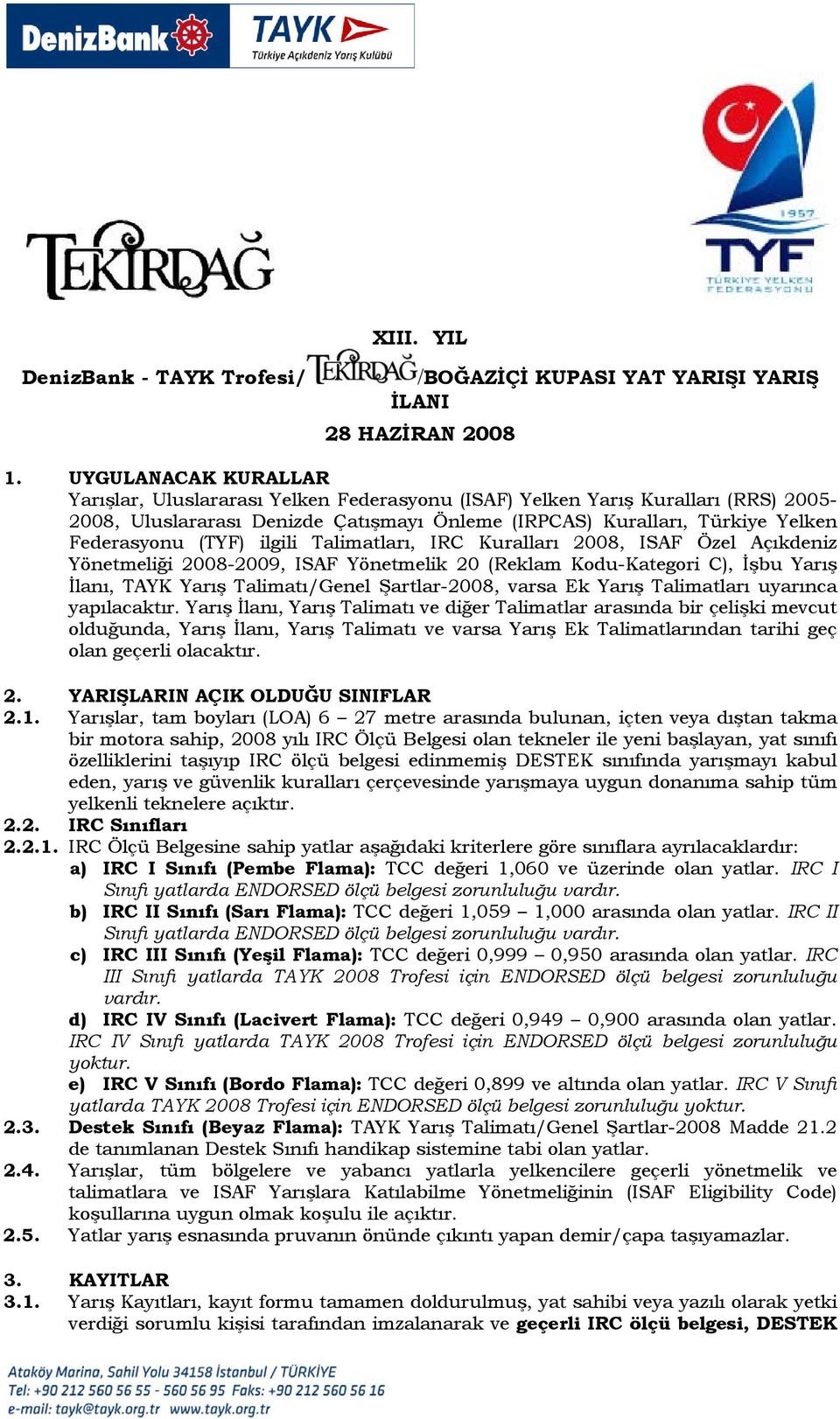 (TYF) ilgili Talimatları, IRC Kuralları 2008, ISAF Özel Açıkdeniz Yönetmeliği 2008-2009, ISAF Yönetmelik 20 (Reklam Kodu-Kategori C), İşbu Yarış İlanı, TAYK Yarış Talimatı/Genel Şartlar-2008, varsa