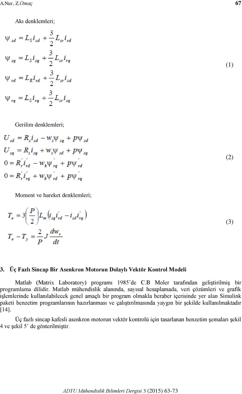 Matlab mühendislik alanında, sayısal hesaplamada, veri çözümleri ve grafik işlemlerinde kullanılabilecek genel amaçlı bir program olmakla beraber içerisinde yer alan Simulink