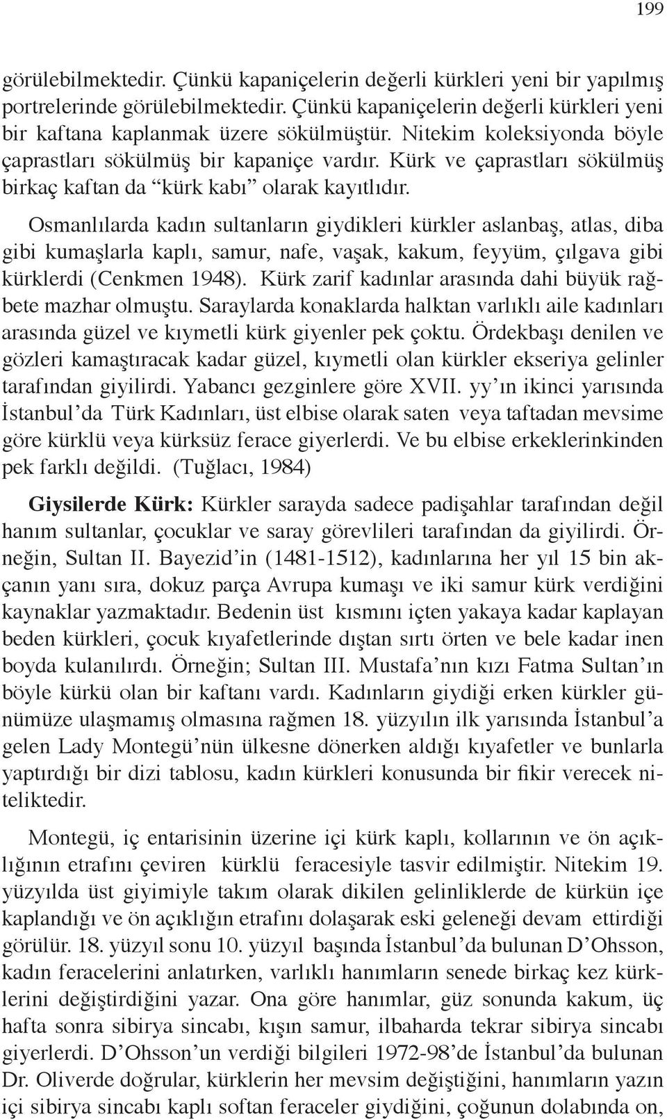 Osmanlılarda kadın sultanların giydikleri kürkler aslanbaş, atlas, diba gibi kumaşlarla kaplı, samur, nafe, vaşak, kakum, feyyüm, çılgava gibi kürklerdi (Cenkmen 1948).