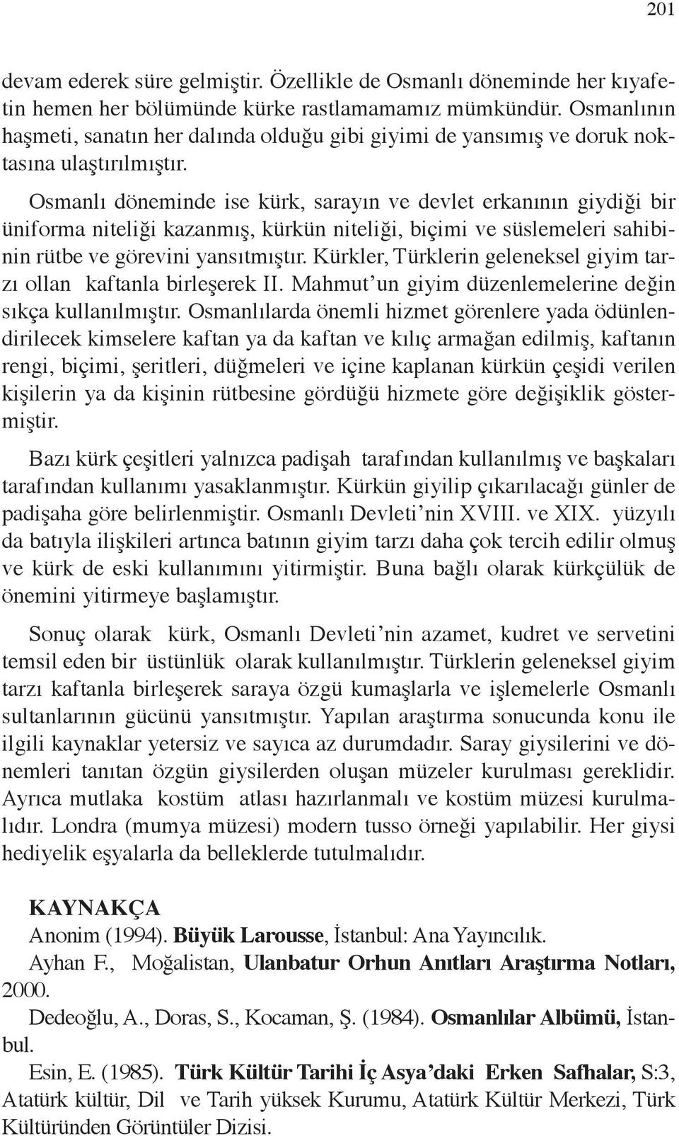 Osmanlı döneminde ise kürk, sarayın ve devlet erkanının giydiği bir üniforma niteliği kazanmış, kürkün niteliği, biçimi ve süslemeleri sahibinin rütbe ve görevini yansıtmıştır.