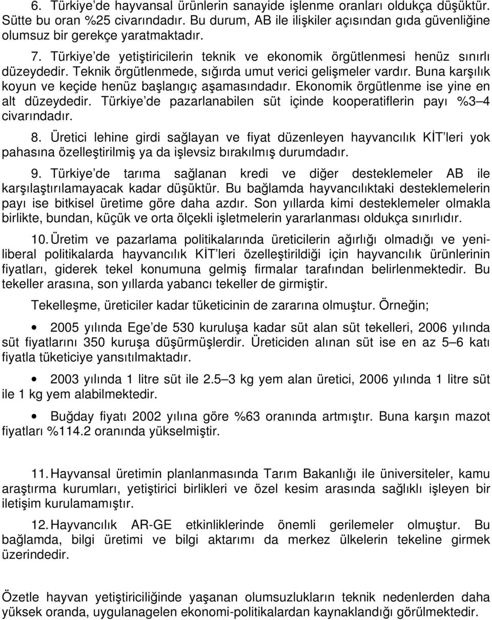 Buna karşılık koyun ve keçide henüz başlangıç aşamasındadır. Ekonomik örgütlenme ise yine en alt düzeydedir. Türkiye de pazarlanabilen süt içinde kooperatiflerin payı %3 4 civarındadır. 8.