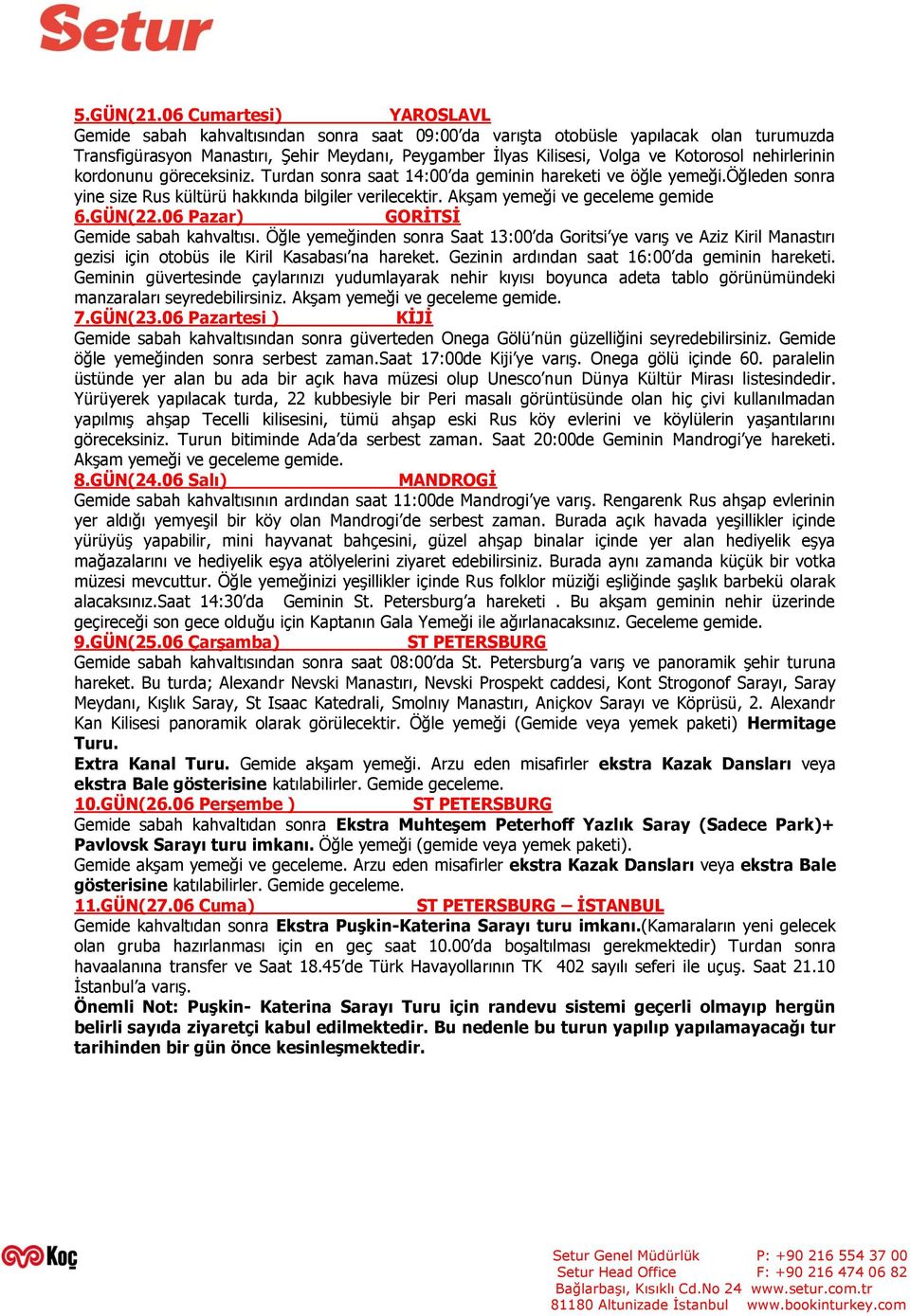 Kotorosol nehirlerinin kordonunu göreceksiniz. Turdan sonra saat 14:00 da geminin hareketi ve öğle yemeği.öğleden sonra yine size Rus kültürü hakkında bilgiler verilecektir.