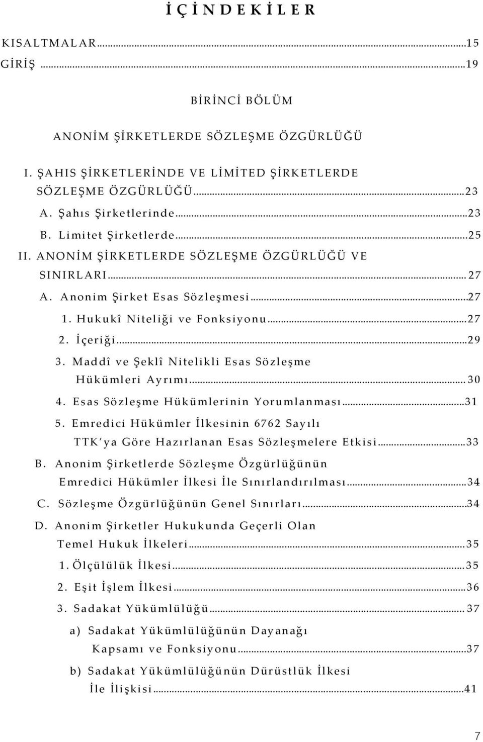 Maddî ve Şeklî Nitelikli Esas Sözleşme Hükümleri Ayrımı...30 4. Esas Sözleşme Hükümlerinin Yorumlanması...31 5. Emredici Hükümler İlkesinin 6762 Sayılı TTK ya Göre Hazırlanan Esas Sözleşmelere Etkisi.