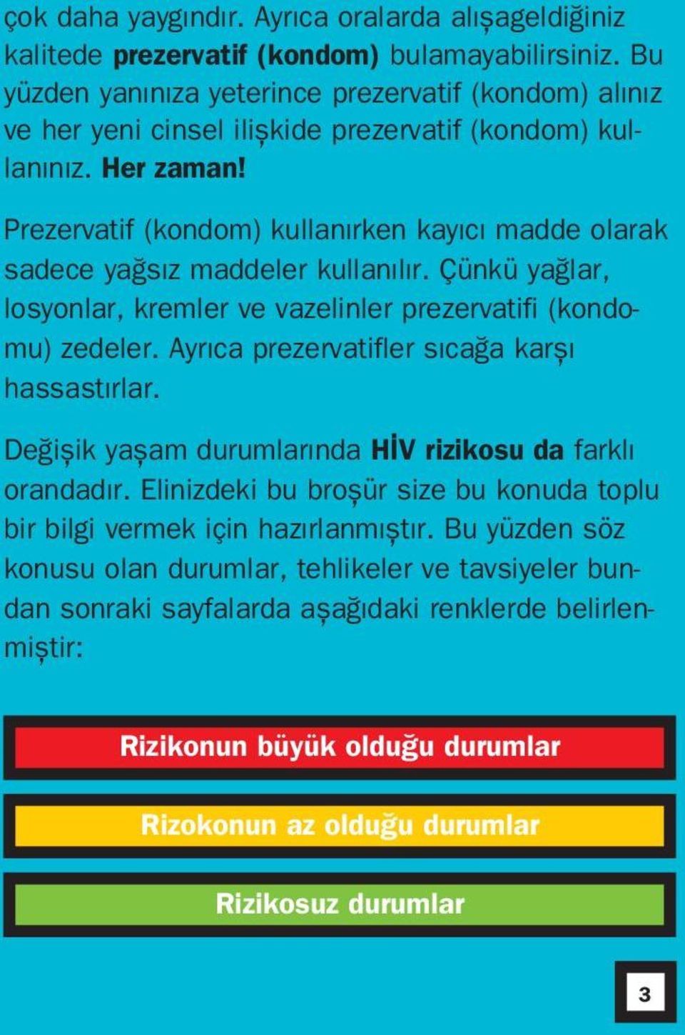 Prezervatif (kondom) kullanırken kayıcı madde olarak sadece ya sız maddeler kullanılır. Çünkü ya lar, losyonlar, kremler ve vazelinler prezervatifi (kondomu) zedeler.