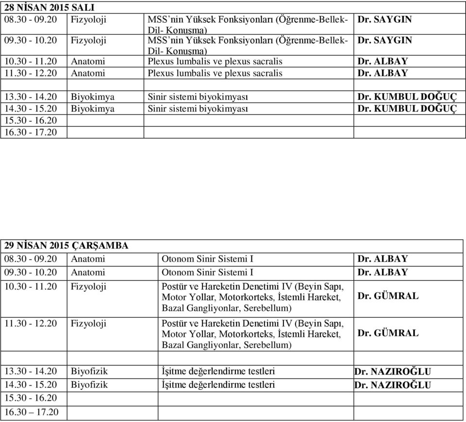 KUMBUL DOĞUÇ 29 NİSAN 2015 ÇARŞAMBA Anatomi Otonom Sinir Sistemi I Anatomi Otonom Sinir Sistemi I Postür ve Hareketin Denetimi IV (Beyin Sapı, Motor Yollar, Motorkorteks, İstemli Hareket, Dr.