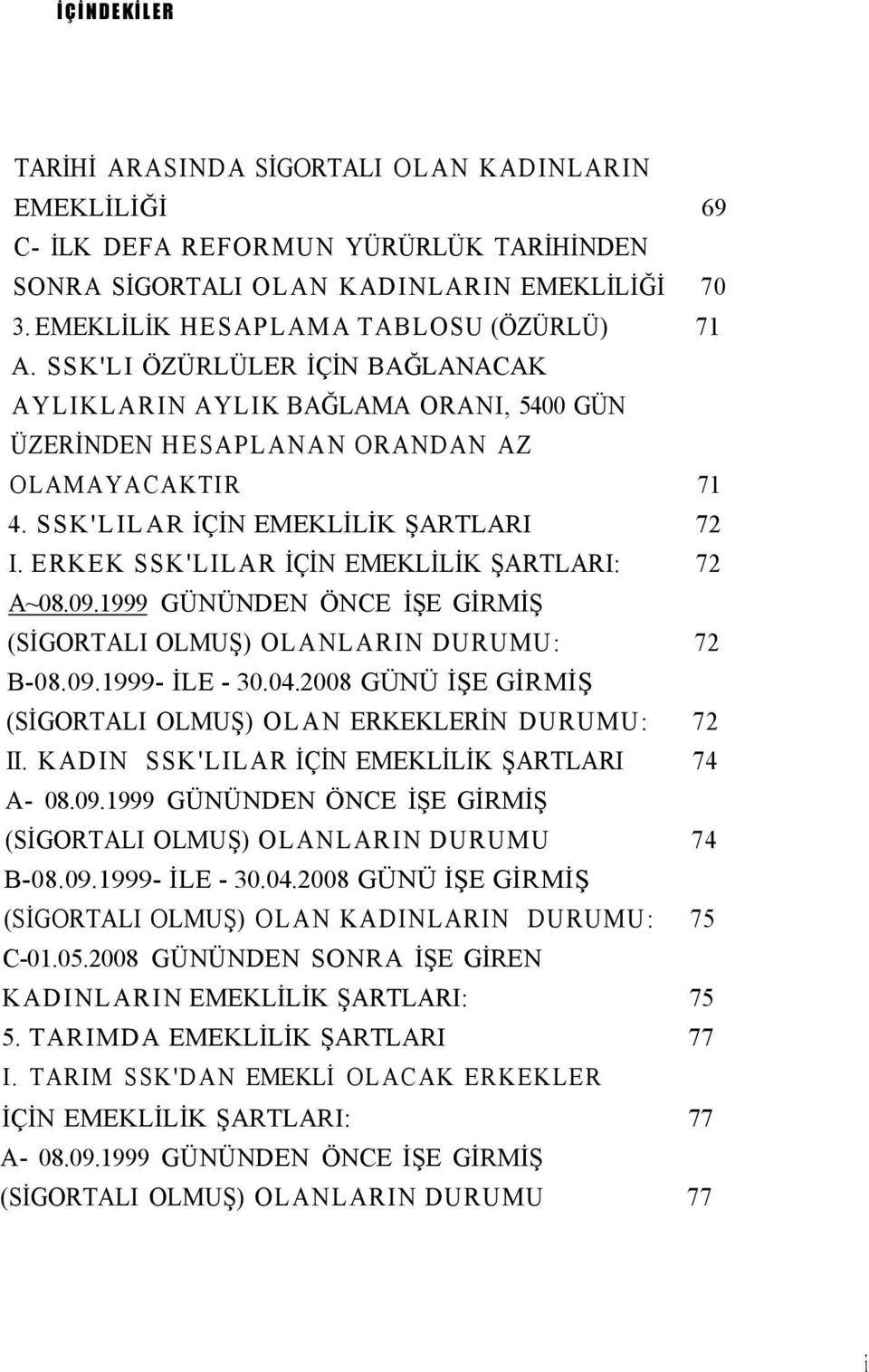 SSK'LILAR İÇİN EMEKLİLİK ŞARTLARI 72 I. ERKEK SSK'LILAR İÇİN EMEKLİLİK ŞARTLARI: 72 A~08.09.1999 GÜNÜNDEN ÖNCE İŞE GİRMİŞ (SİGORTALI OLMUŞ) OLANLARIN DURUMU: 72 B-08.09.1999- İLE - 30.04.