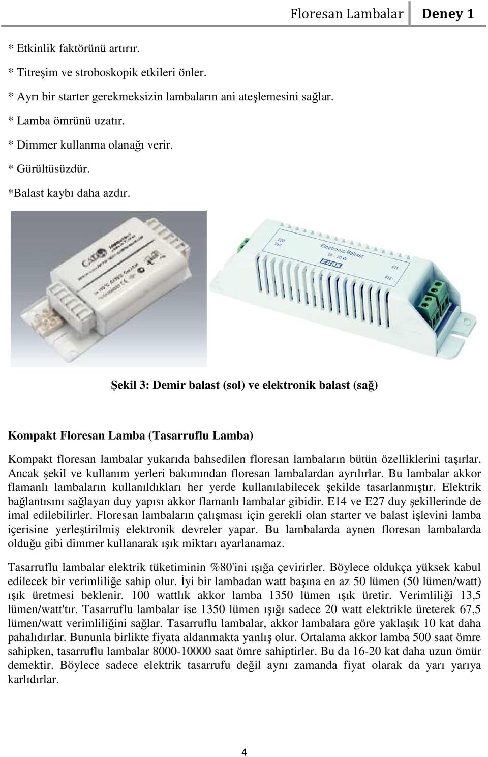 Şekil 3: Demir balast (sol) ve elektronik balast (sağ) Kompakt Floresan Lamba (Tasarruflu Lamba) Kompakt floresan lambalar yukarıda bahsedilen floresan lambaların bütün özelliklerini taşırlar.