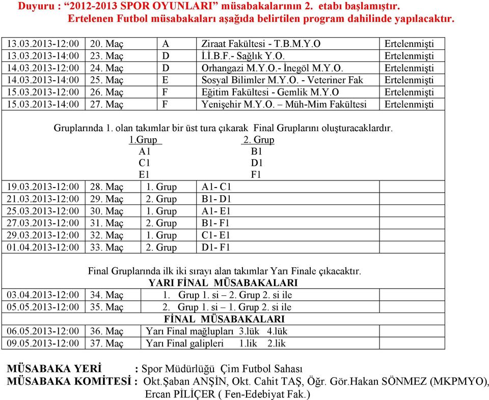 Y.O. - Veteriner Fak Ertelenmişti 15.03.2013-12:00 26. Maç F Eğitim Fakültesi - Gemlik M.Y.O Ertelenmişti 15.03.2013-14:00 27. Maç F Yenişehir M.Y.O. Müh-Mim Fakültesi Ertelenmişti Gruplarında 1.